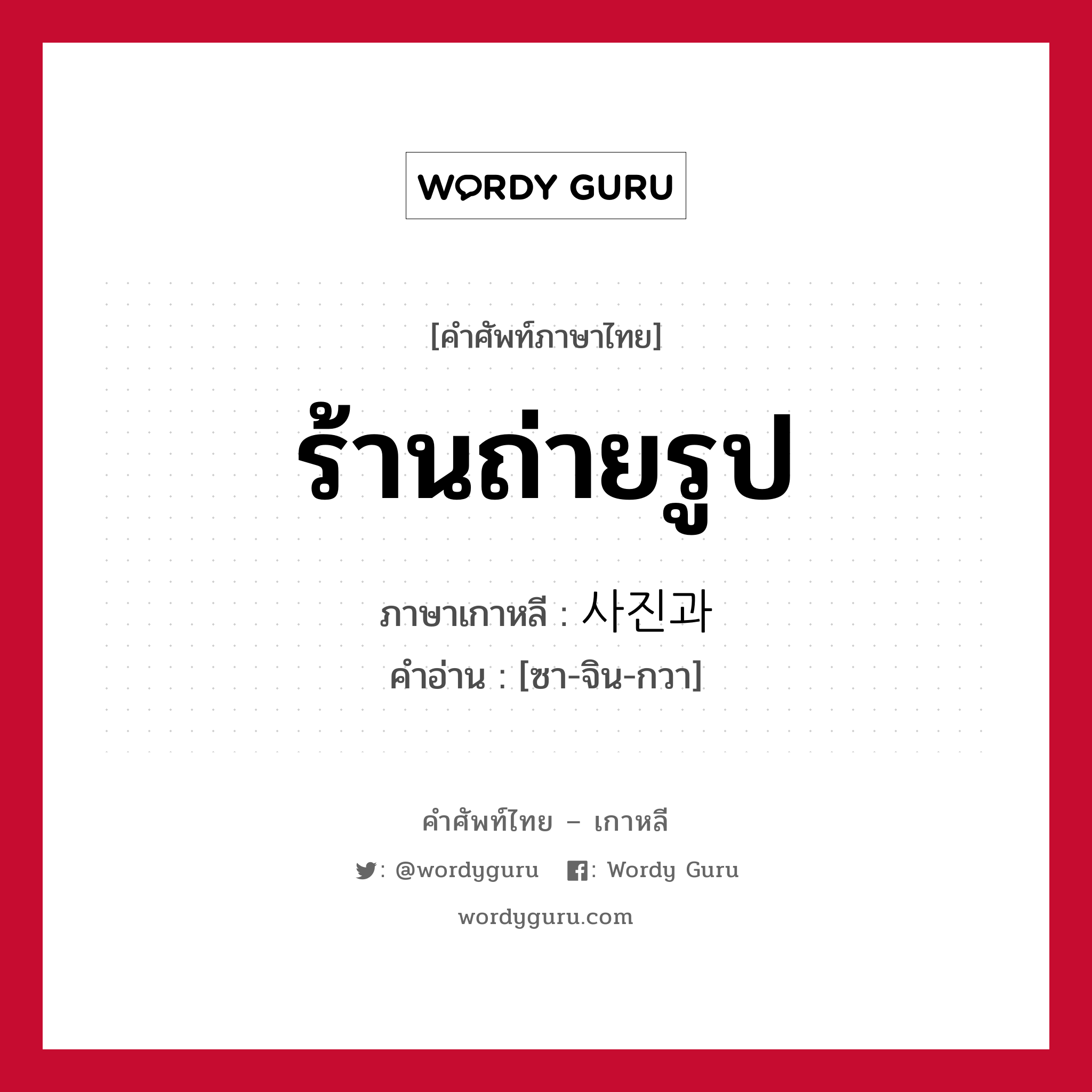 ร้านถ่ายรูป ภาษาเกาหลีคืออะไร, คำศัพท์ภาษาไทย - เกาหลี ร้านถ่ายรูป ภาษาเกาหลี 사진과 คำอ่าน [ซา-จิน-กวา]