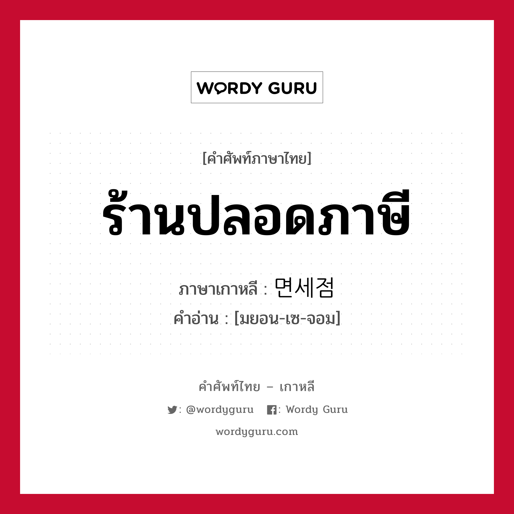 ร้านปลอดภาษี ภาษาเกาหลีคืออะไร, คำศัพท์ภาษาไทย - เกาหลี ร้านปลอดภาษี ภาษาเกาหลี 면세점 คำอ่าน [มยอน-เซ-จอม]