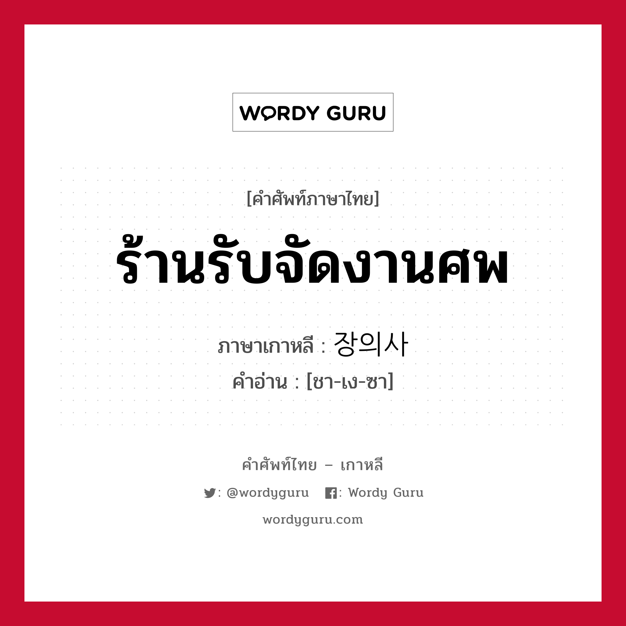 ร้านรับจัดงานศพ ภาษาเกาหลีคืออะไร, คำศัพท์ภาษาไทย - เกาหลี ร้านรับจัดงานศพ ภาษาเกาหลี 장의사 คำอ่าน [ชา-เง-ซา]