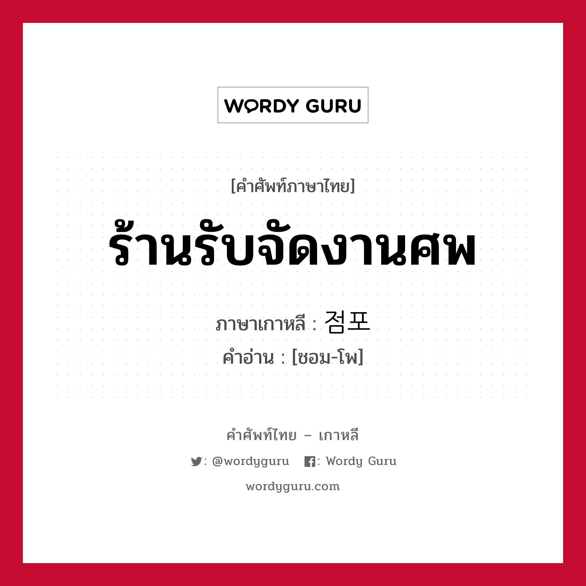 ร้านรับจัดงานศพ ภาษาเกาหลีคืออะไร, คำศัพท์ภาษาไทย - เกาหลี ร้านรับจัดงานศพ ภาษาเกาหลี 점포 คำอ่าน [ชอม-โพ]