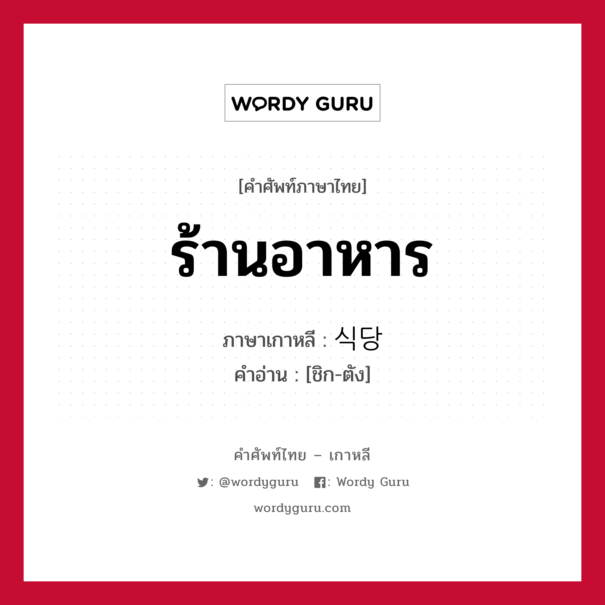 ร้านอาหาร ภาษาเกาหลีคืออะไร, คำศัพท์ภาษาไทย - เกาหลี ร้านอาหาร ภาษาเกาหลี 식당 คำอ่าน [ชิก-ตัง]