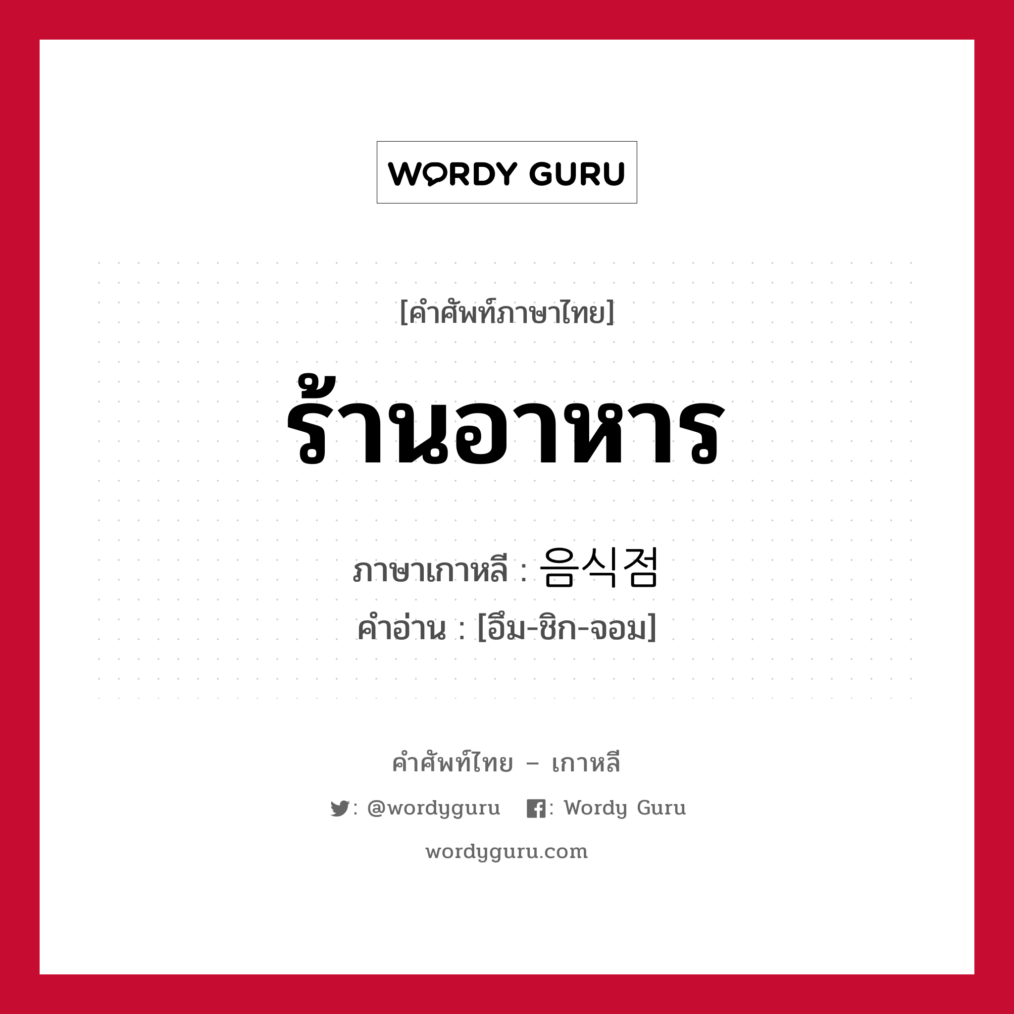 ร้านอาหาร ภาษาเกาหลีคืออะไร, คำศัพท์ภาษาไทย - เกาหลี ร้านอาหาร ภาษาเกาหลี 음식점 คำอ่าน [อึม-ชิก-จอม]