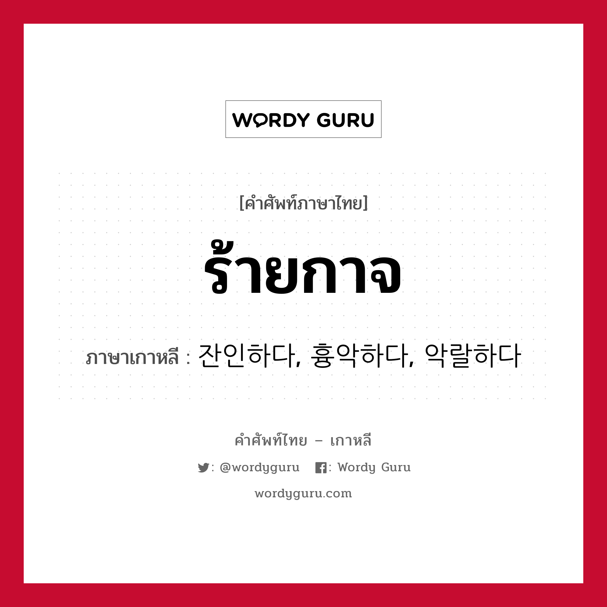 ร้ายกาจ ภาษาเกาหลีคืออะไร, คำศัพท์ภาษาไทย - เกาหลี ร้ายกาจ ภาษาเกาหลี 잔인하다, 흉악하다, 악랄하다