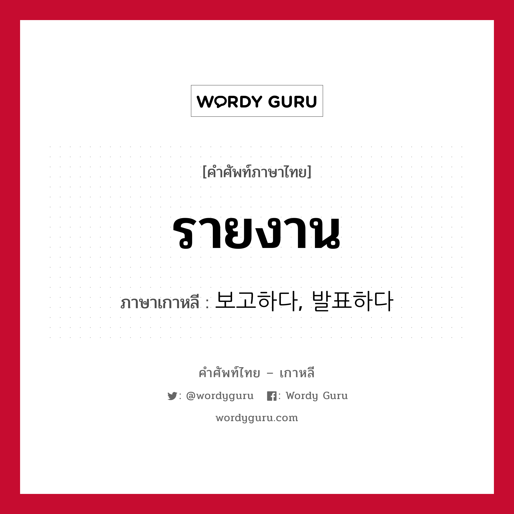 รายงาน ภาษาเกาหลีคืออะไร, คำศัพท์ภาษาไทย - เกาหลี รายงาน ภาษาเกาหลี 보고하다, 발표하다