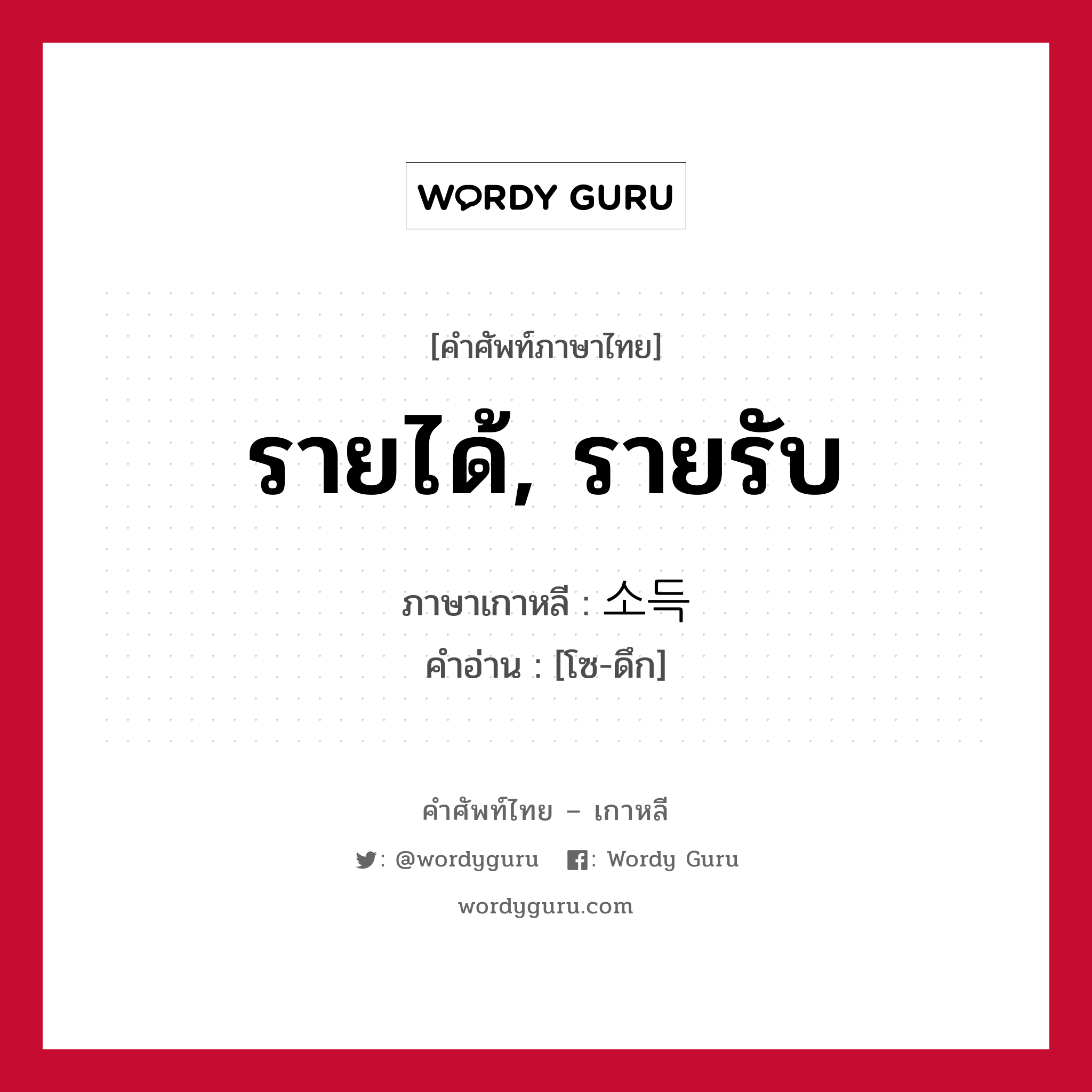 รายได้, รายรับ ภาษาเกาหลีคืออะไร, คำศัพท์ภาษาไทย - เกาหลี รายได้, รายรับ ภาษาเกาหลี 소득 คำอ่าน [โซ-ดึก]