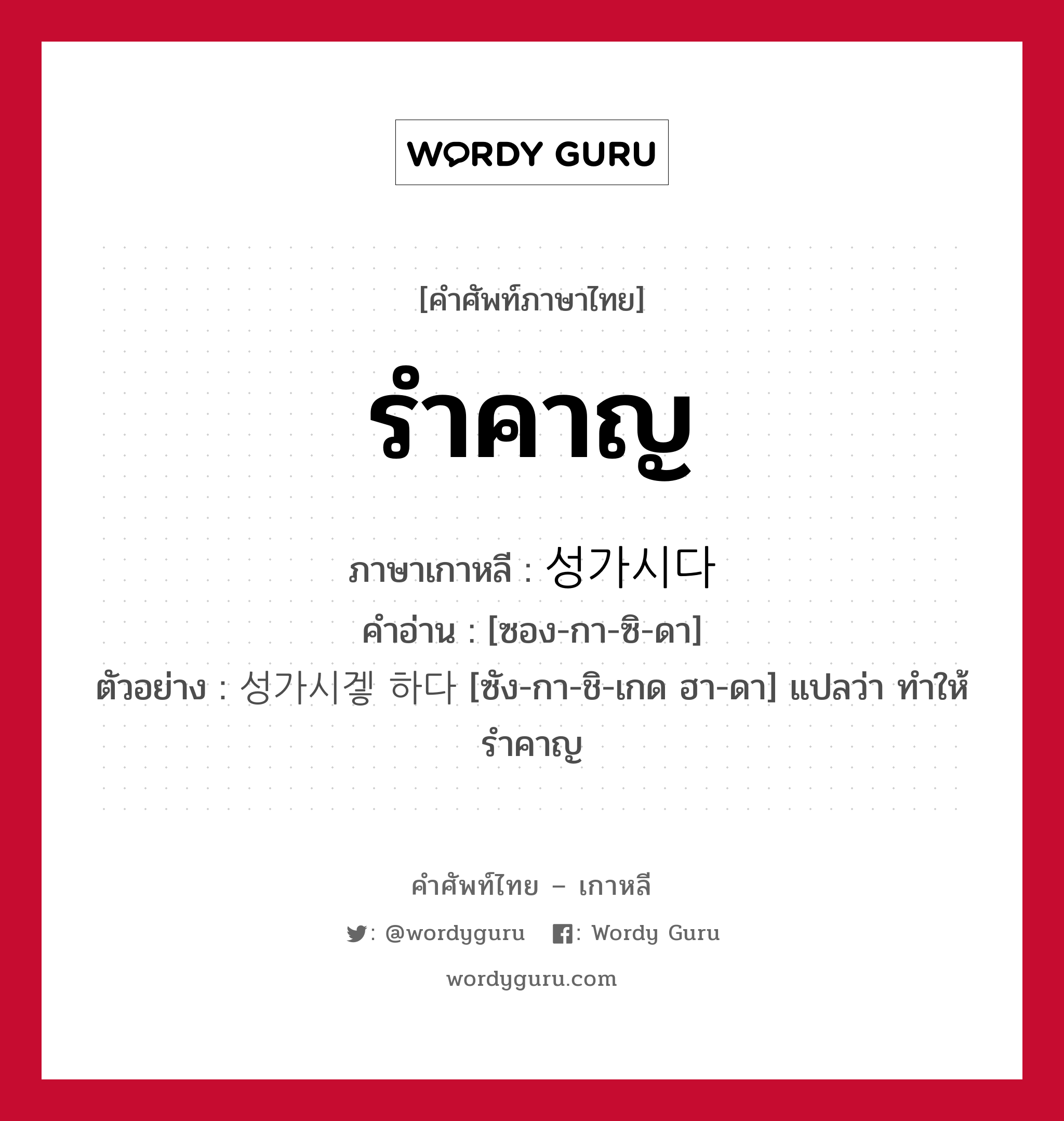 รำคาญ ภาษาเกาหลีคืออะไร, คำศัพท์ภาษาไทย - เกาหลี รำคาญ ภาษาเกาหลี 성가시다 คำอ่าน [ซอง-กา-ซิ-ดา] ตัวอย่าง 성가시겧 하다 [ซัง-กา-ชิ-เกด ฮา-ดา] แปลว่า ทำให้รำคาญ