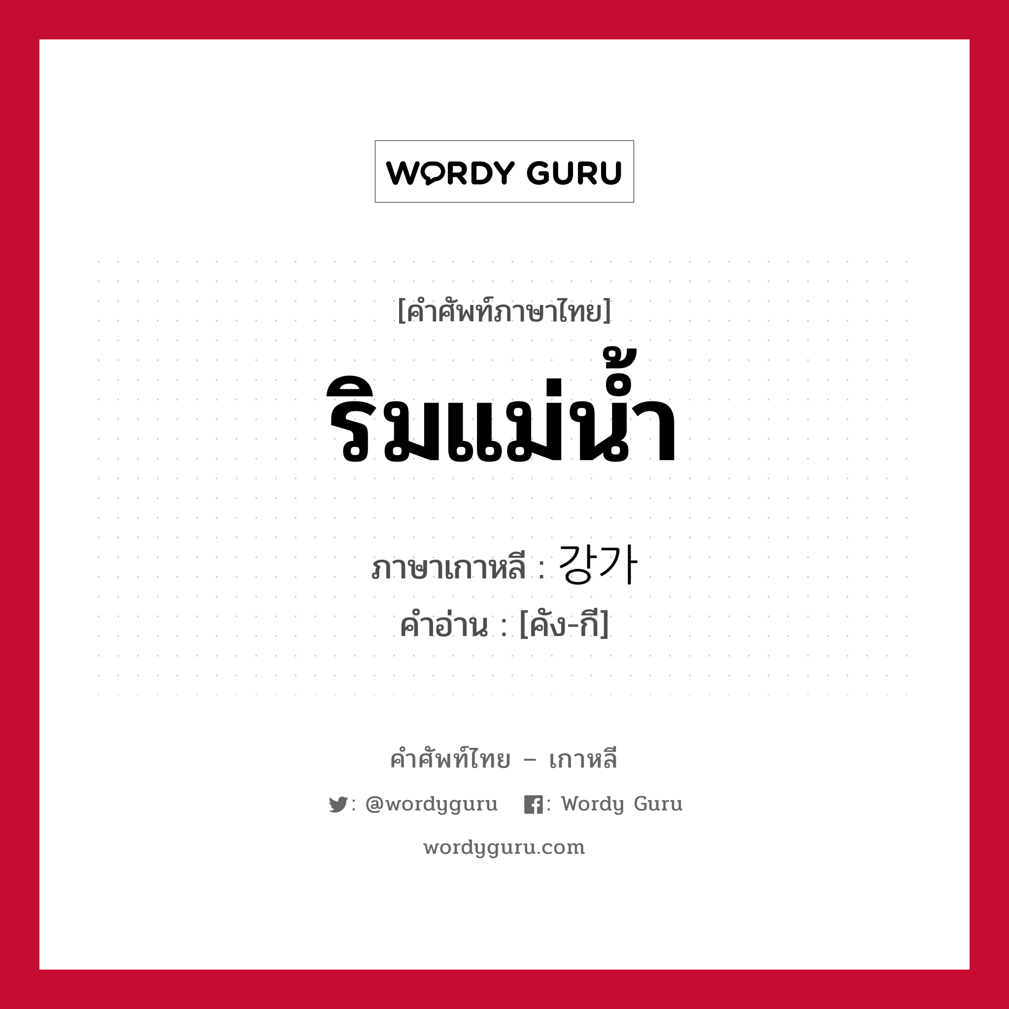 ริมแม่น้ำ ภาษาเกาหลีคืออะไร, คำศัพท์ภาษาไทย - เกาหลี ริมแม่น้ำ ภาษาเกาหลี 강가 คำอ่าน [คัง-กี]