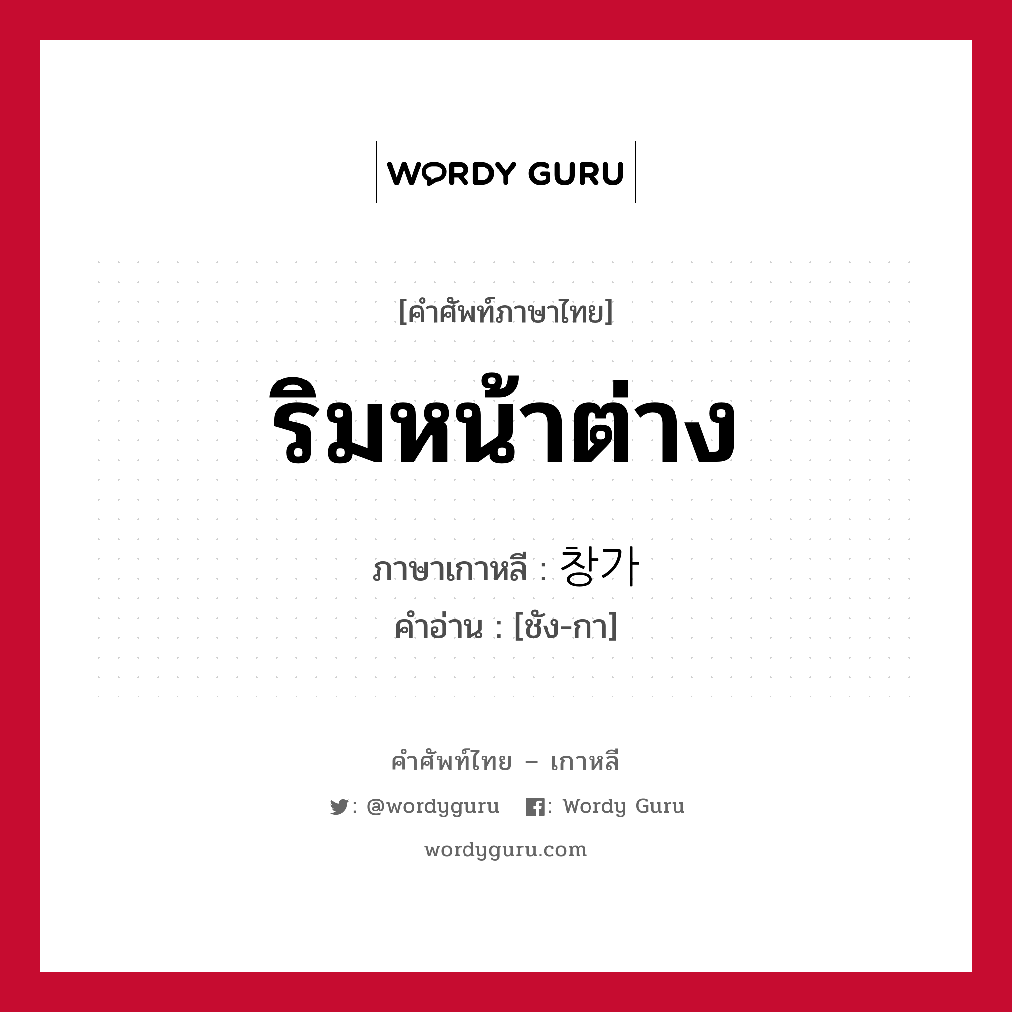 ริมหน้าต่าง ภาษาเกาหลีคืออะไร, คำศัพท์ภาษาไทย - เกาหลี ริมหน้าต่าง ภาษาเกาหลี 창가 คำอ่าน [ชัง-กา]