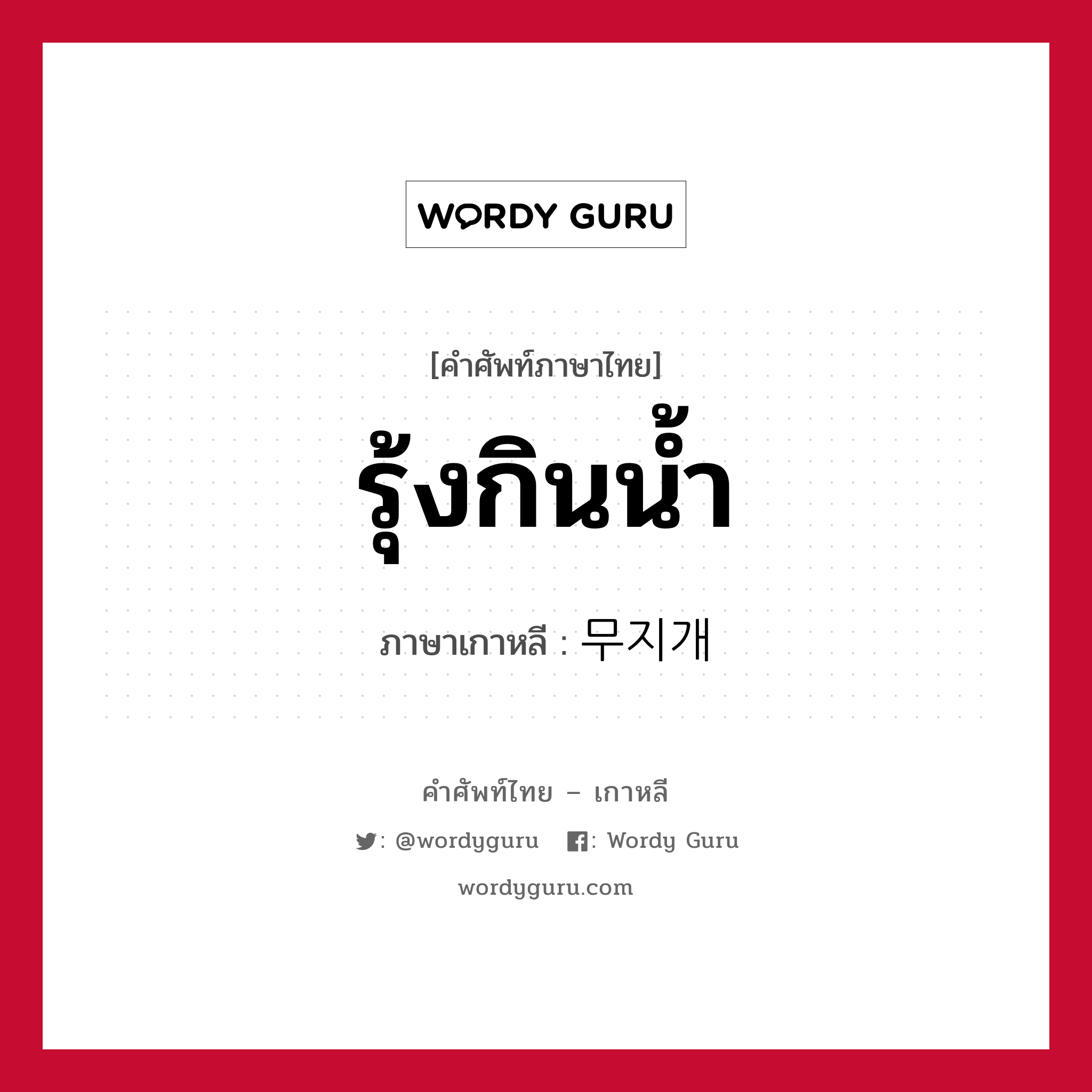 รุ้งกินน้ำ ภาษาเกาหลีคืออะไร, คำศัพท์ภาษาไทย - เกาหลี รุ้งกินน้ำ ภาษาเกาหลี 무지개