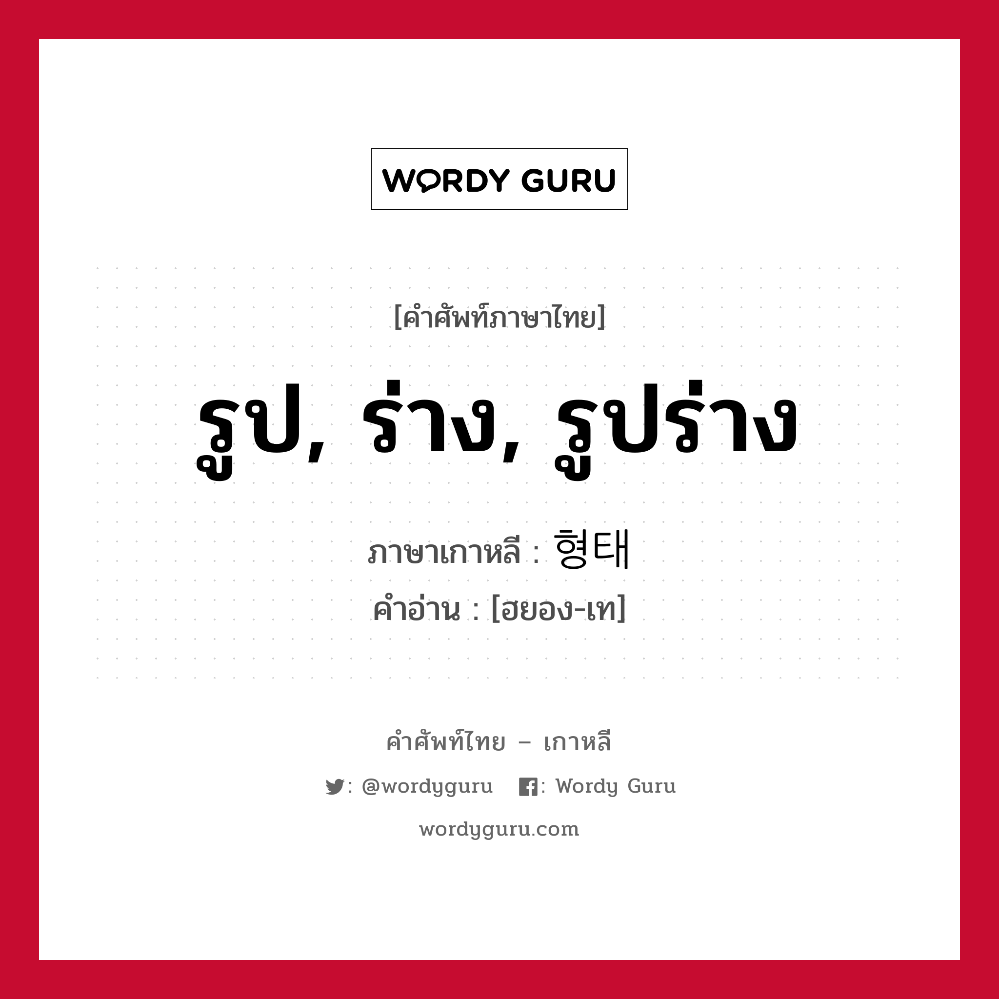 รูป, ร่าง, รูปร่าง ภาษาเกาหลีคืออะไร, คำศัพท์ภาษาไทย - เกาหลี รูป, ร่าง, รูปร่าง ภาษาเกาหลี 형태 คำอ่าน [ฮยอง-เท]