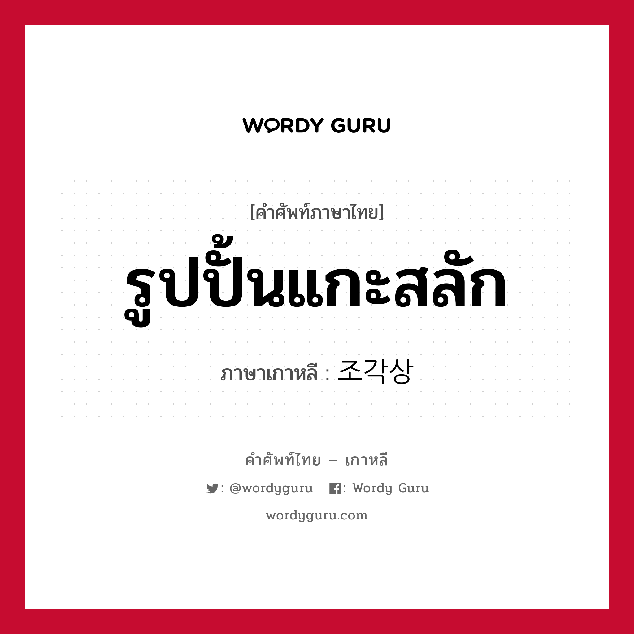 รูปปั้นแกะสลัก ภาษาเกาหลีคืออะไร, คำศัพท์ภาษาไทย - เกาหลี รูปปั้นแกะสลัก ภาษาเกาหลี 조각상