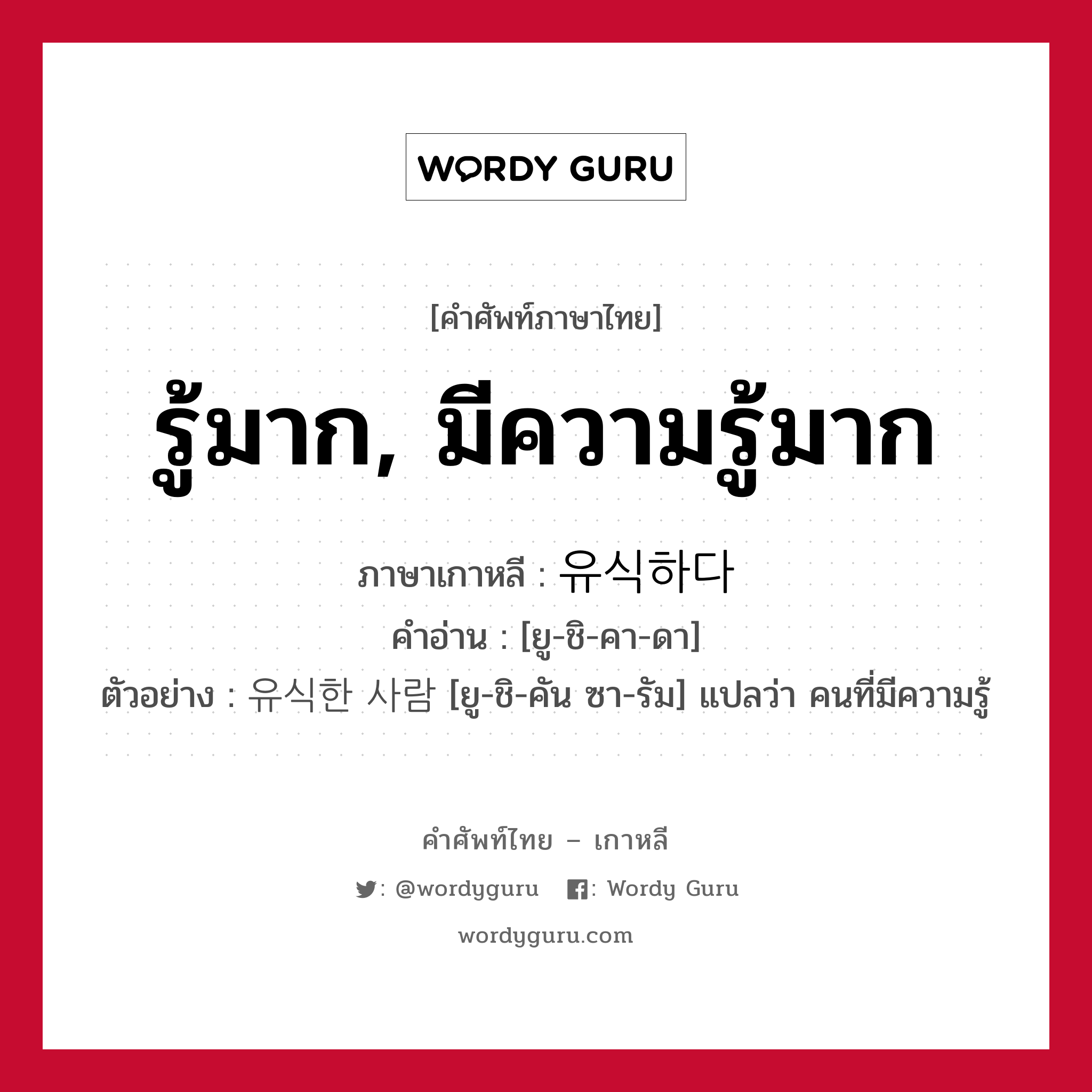 รู้มาก, มีความรู้มาก ภาษาเกาหลีคืออะไร, คำศัพท์ภาษาไทย - เกาหลี รู้มาก, มีความรู้มาก ภาษาเกาหลี 유식하다 คำอ่าน [ยู-ชิ-คา-ดา] ตัวอย่าง 유식한 사람 [ยู-ชิ-คัน ซา-รัม] แปลว่า คนที่มีความรู้