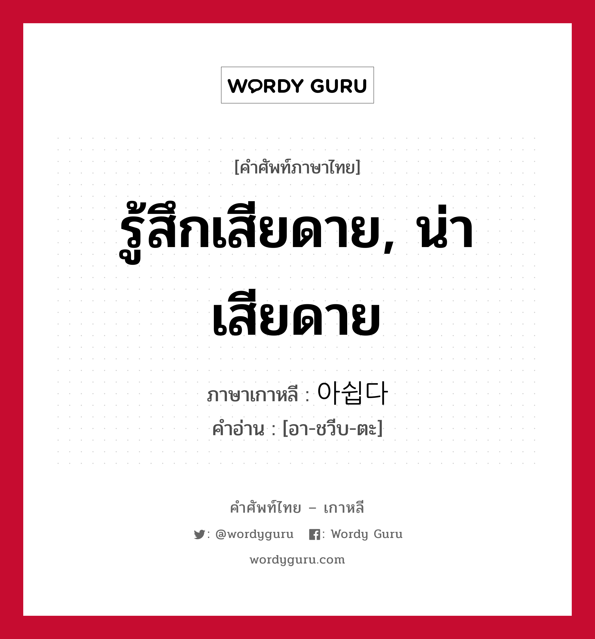 รู้สึกเสียดาย, น่าเสียดาย ภาษาเกาหลีคืออะไร, คำศัพท์ภาษาไทย - เกาหลี รู้สึกเสียดาย, น่าเสียดาย ภาษาเกาหลี 아쉽다 คำอ่าน [อา-ชวีบ-ตะ]