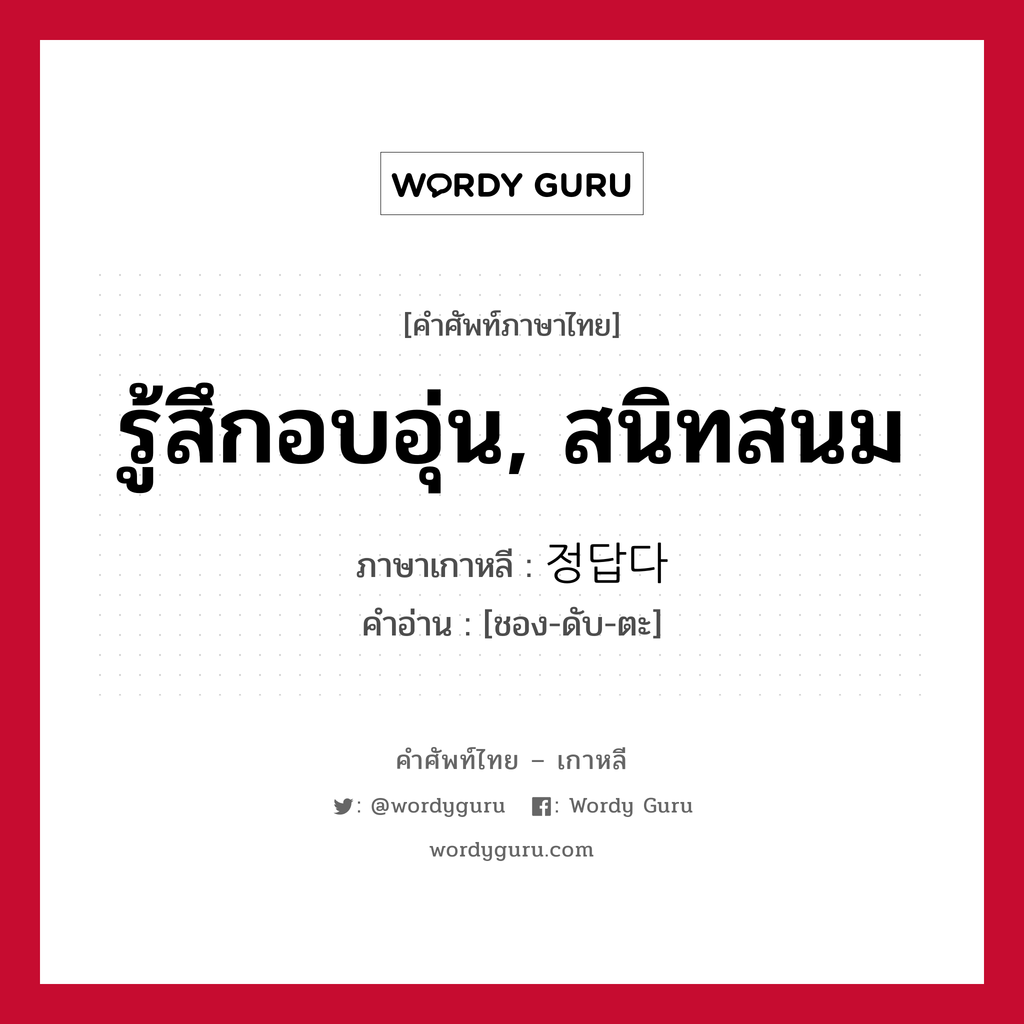 รู้สึกอบอุ่น, สนิทสนม ภาษาเกาหลีคืออะไร, คำศัพท์ภาษาไทย - เกาหลี รู้สึกอบอุ่น, สนิทสนม ภาษาเกาหลี 정답다 คำอ่าน [ชอง-ดับ-ตะ]