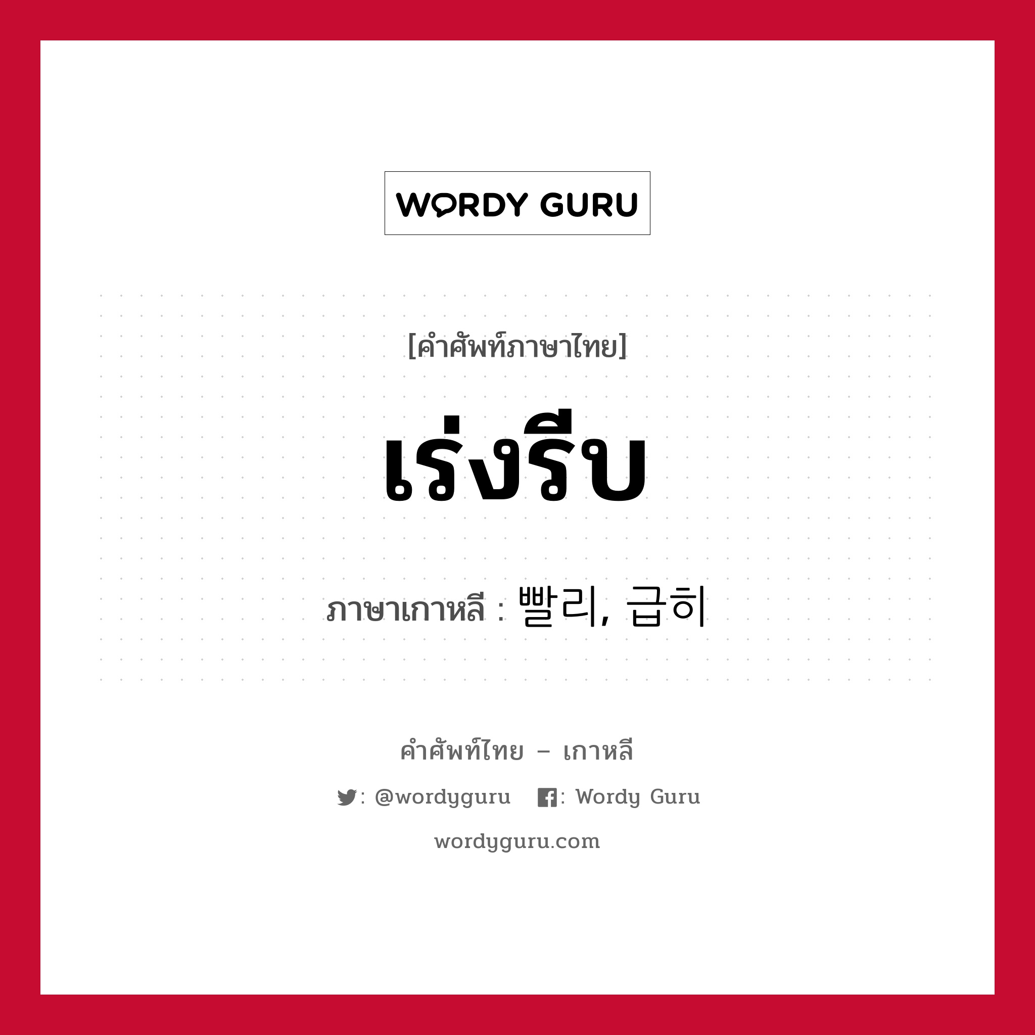 เร่งรีบ ภาษาเกาหลีคืออะไร, คำศัพท์ภาษาไทย - เกาหลี เร่งรีบ ภาษาเกาหลี 빨리, 급히