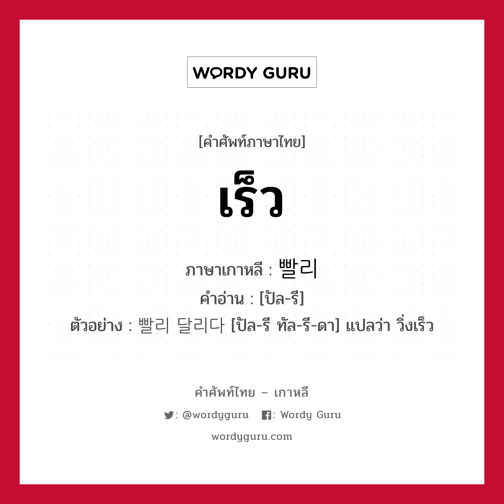 เร็ว ภาษาเกาหลีคืออะไร, คำศัพท์ภาษาไทย - เกาหลี เร็ว ภาษาเกาหลี 빨리 คำอ่าน [ปัล-รี] ตัวอย่าง 빨리 달리다 [ปัล-รี ทัล-รี-ดา] แปลว่า วิ่งเร็ว