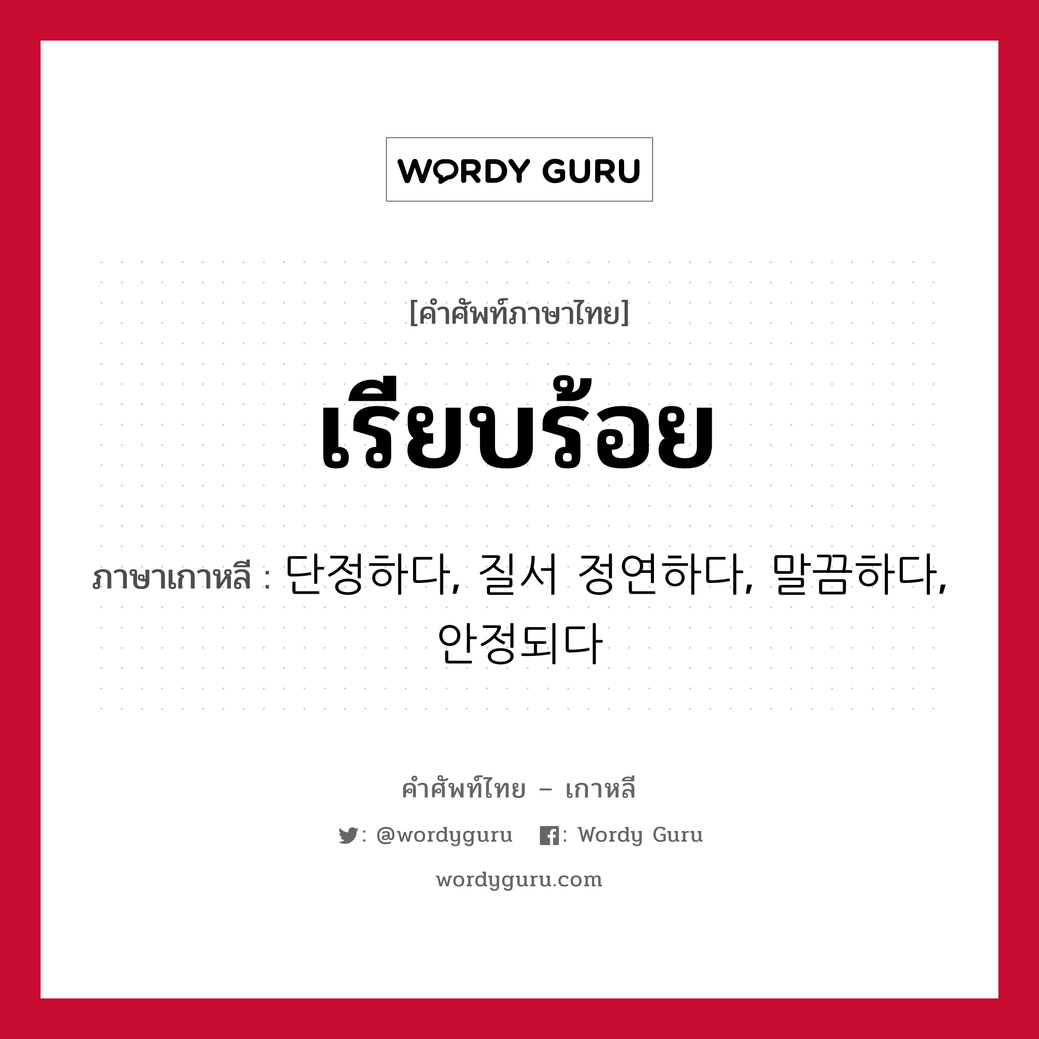 เรียบร้อย ภาษาเกาหลีคืออะไร, คำศัพท์ภาษาไทย - เกาหลี เรียบร้อย ภาษาเกาหลี 단정하다, 질서 정연하다, 말끔하다, 안정되다