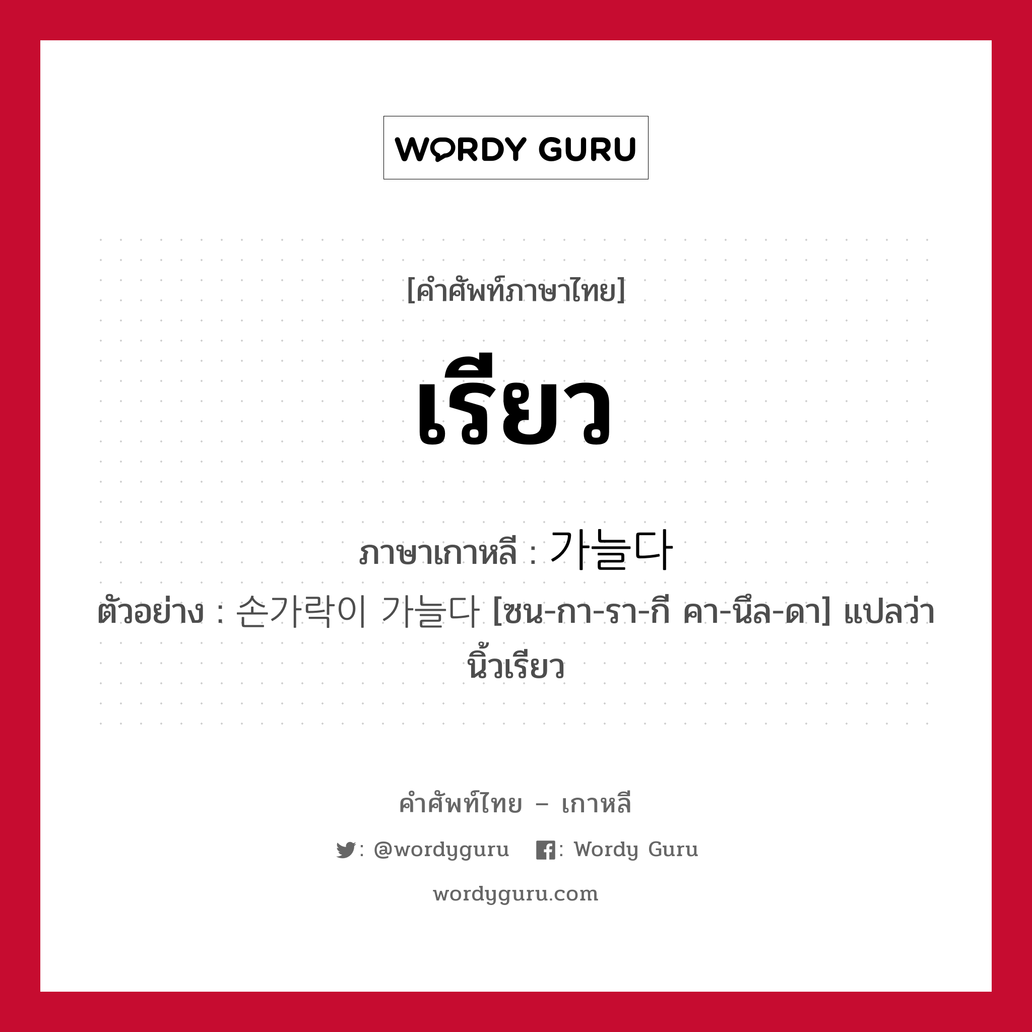 เรียว ภาษาเกาหลีคืออะไร, คำศัพท์ภาษาไทย - เกาหลี เรียว ภาษาเกาหลี 가늘다 ตัวอย่าง 손가락이 가늘다 [ซน-กา-รา-กี คา-นึล-ดา] แปลว่า นิ้วเรียว