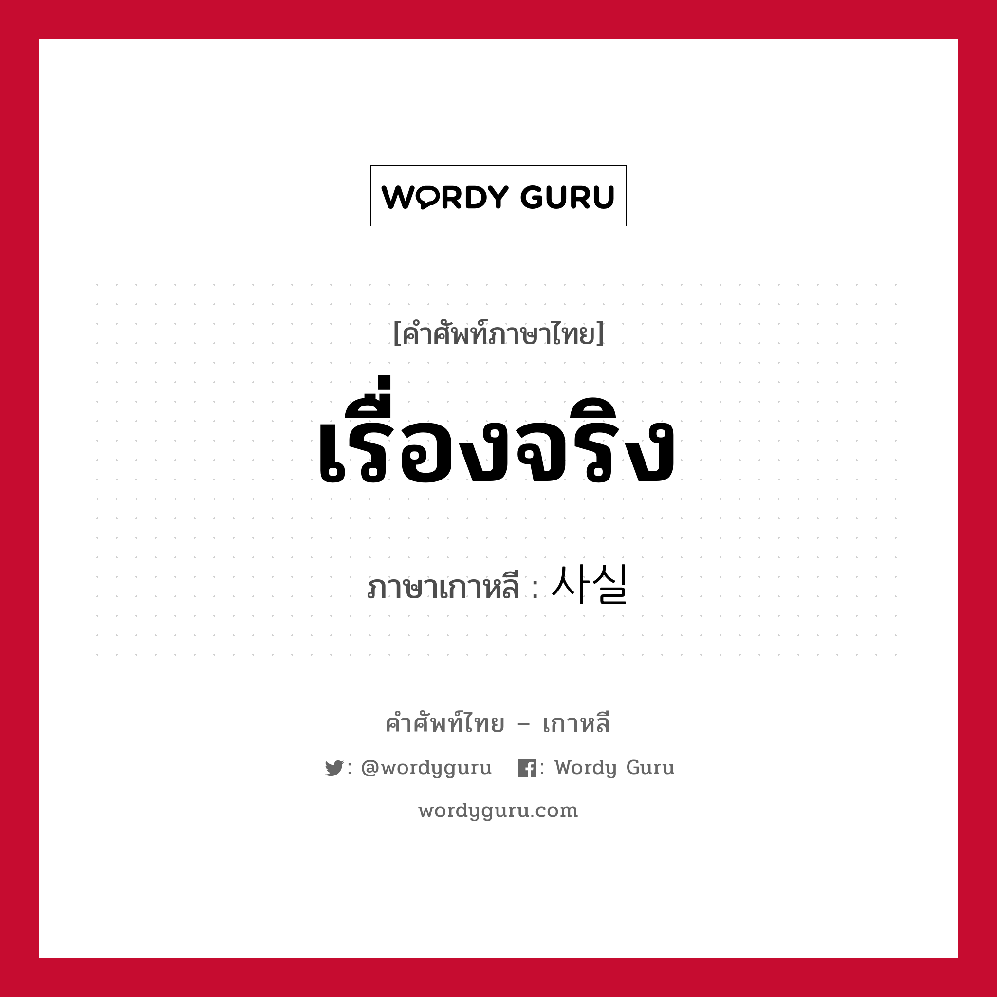 เรื่องจริง ภาษาเกาหลีคืออะไร, คำศัพท์ภาษาไทย - เกาหลี เรื่องจริง ภาษาเกาหลี 사실