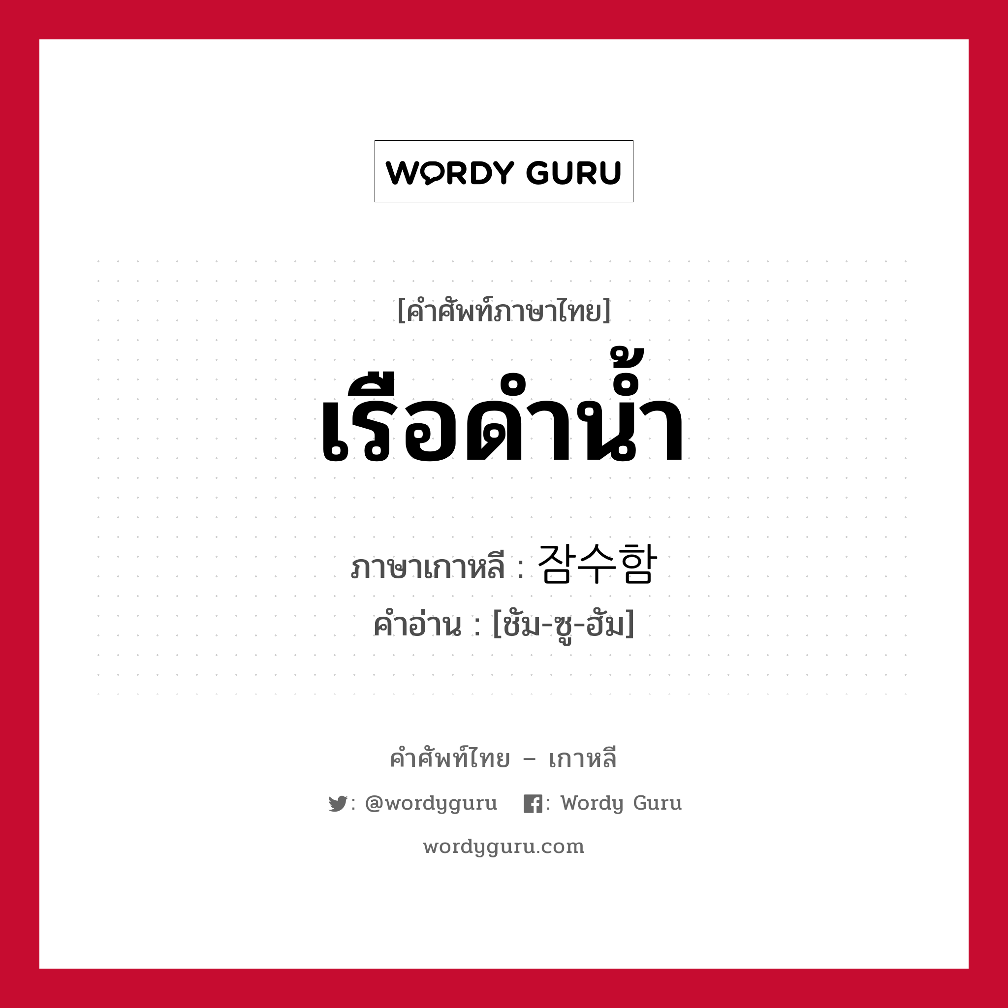 เรือดำน้ำ ภาษาเกาหลีคืออะไร, คำศัพท์ภาษาไทย - เกาหลี เรือดำน้ำ ภาษาเกาหลี 잠수함 คำอ่าน [ชัม-ซู-ฮัม]