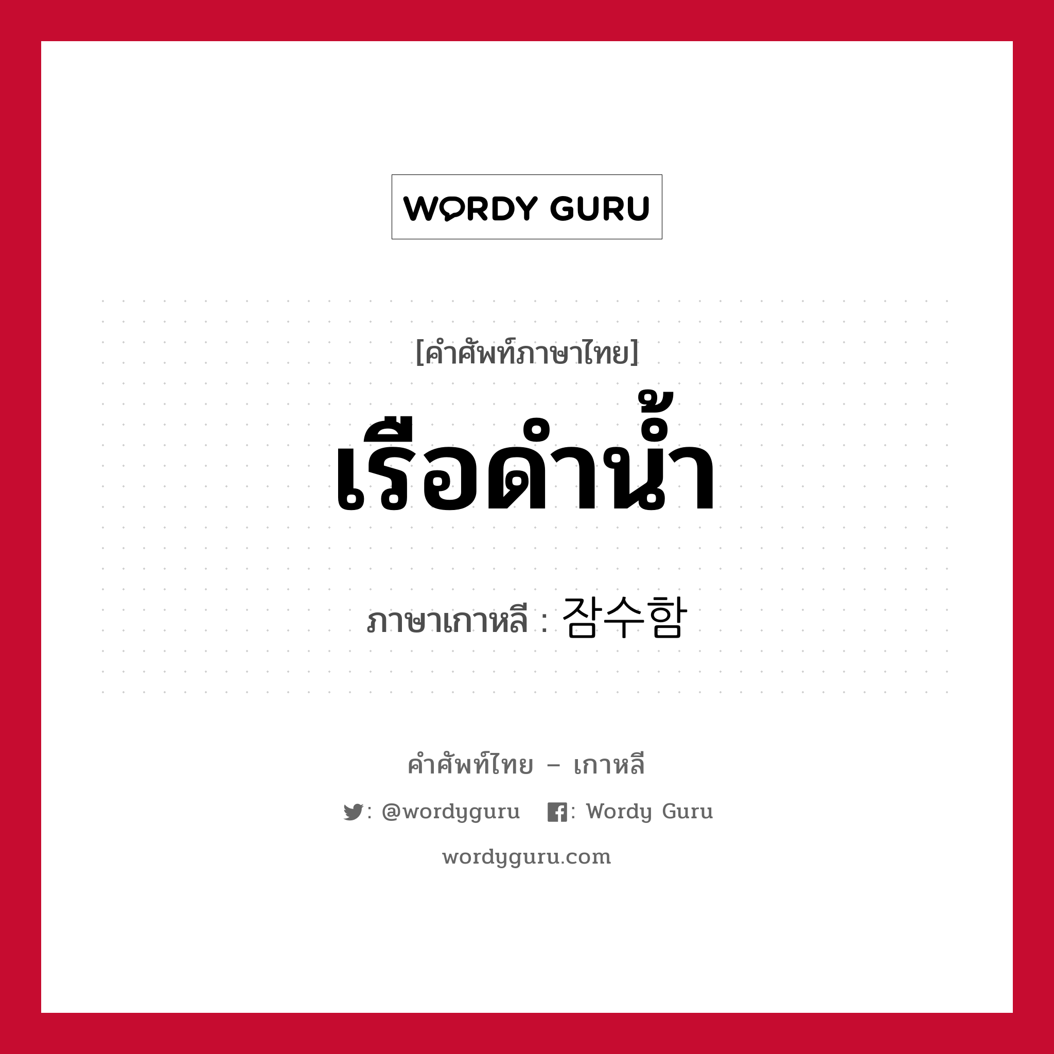 เรือดำน้ำ ภาษาเกาหลีคืออะไร, คำศัพท์ภาษาไทย - เกาหลี เรือดำน้ำ ภาษาเกาหลี 잠수함