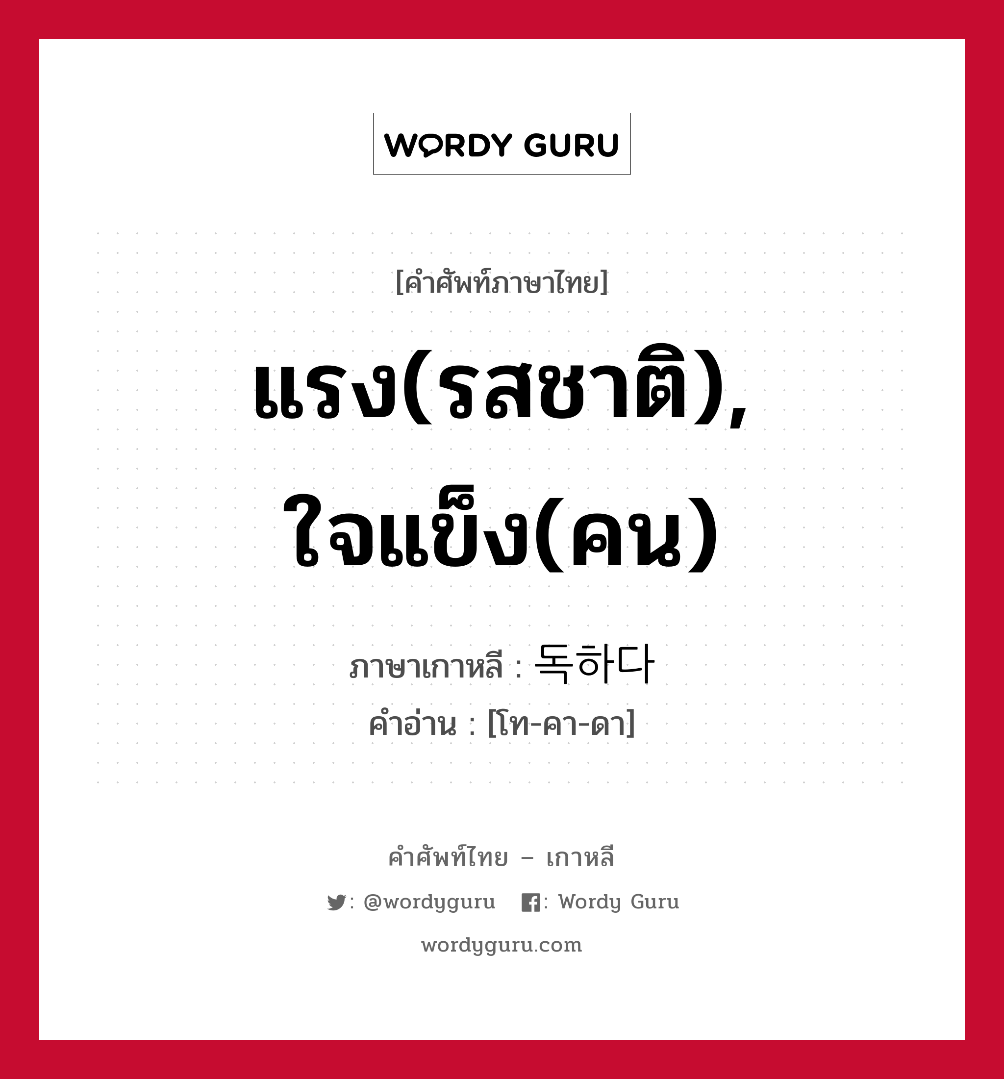 แรง(รสชาติ), ใจแข็ง(คน) ภาษาเกาหลีคืออะไร, คำศัพท์ภาษาไทย - เกาหลี แรง(รสชาติ), ใจแข็ง(คน) ภาษาเกาหลี 독하다 คำอ่าน [โท-คา-ดา]