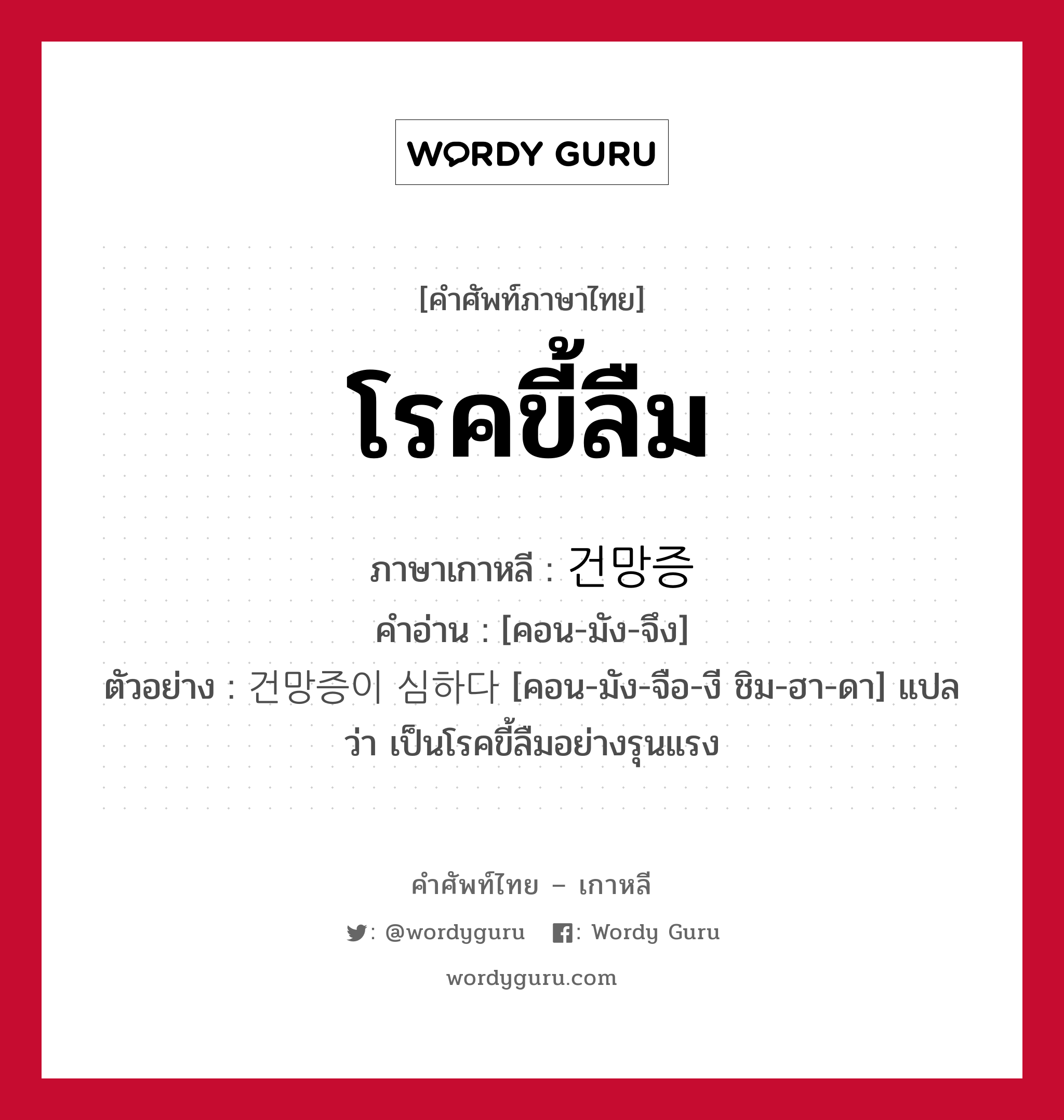 โรคขี้ลืม ภาษาเกาหลีคืออะไร, คำศัพท์ภาษาไทย - เกาหลี โรคขี้ลืม ภาษาเกาหลี 건망증 คำอ่าน [คอน-มัง-จึง] ตัวอย่าง 건망증이 심하다 [คอน-มัง-จือ-งี ชิม-ฮา-ดา] แปลว่า เป็นโรคขี้ลืมอย่างรุนแรง