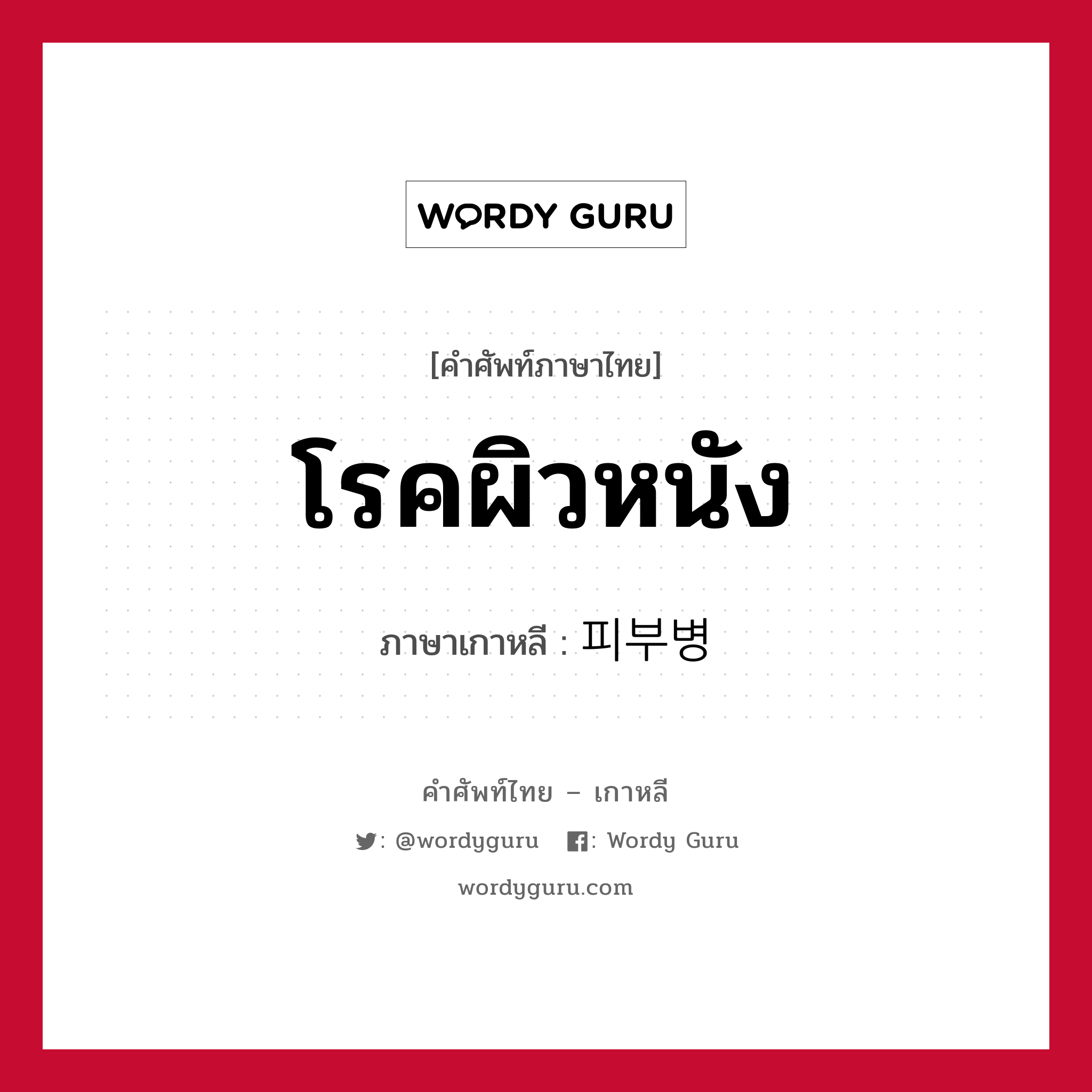 โรคผิวหนัง ภาษาเกาหลีคืออะไร, คำศัพท์ภาษาไทย - เกาหลี โรคผิวหนัง ภาษาเกาหลี 피부병