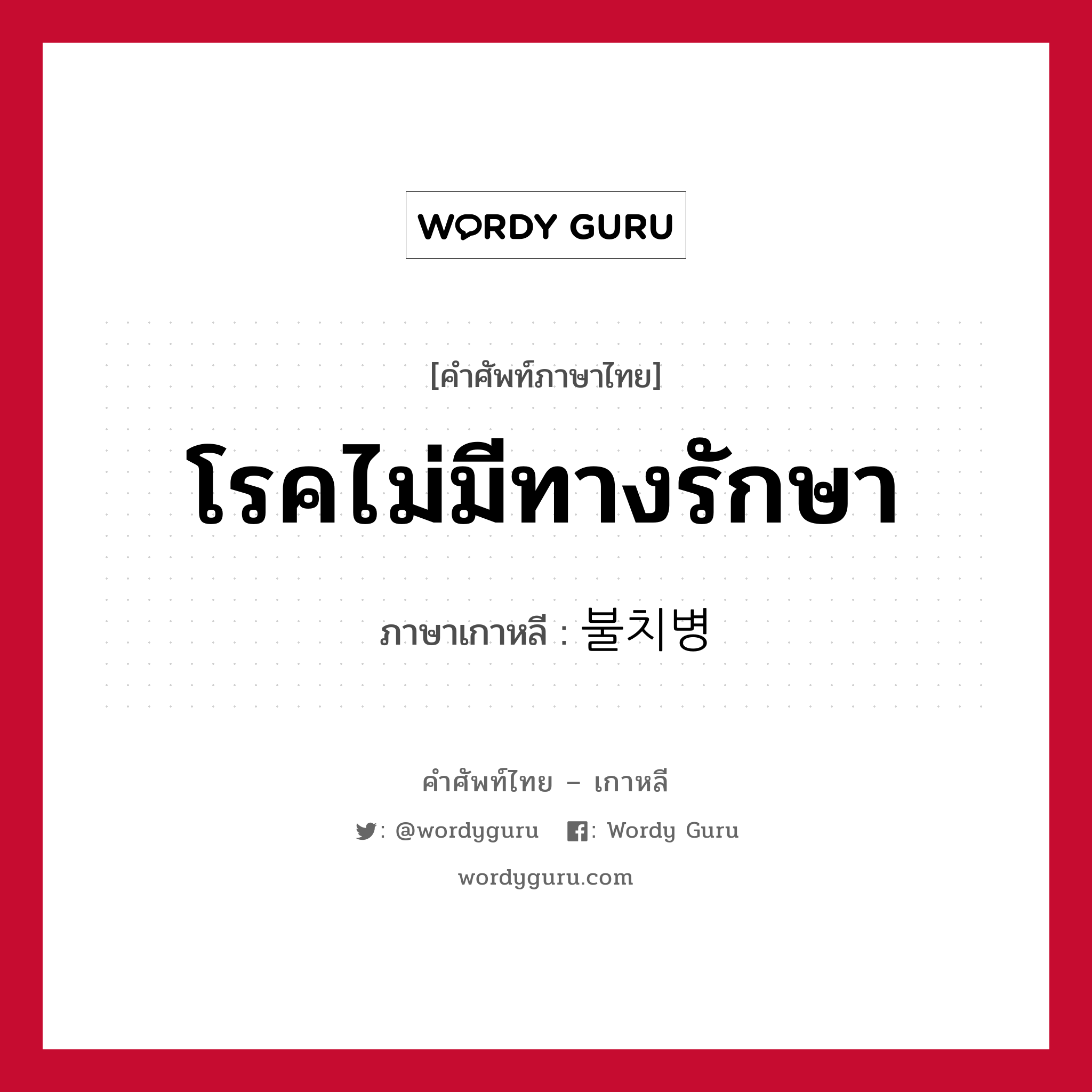 โรคไม่มีทางรักษา ภาษาเกาหลีคืออะไร, คำศัพท์ภาษาไทย - เกาหลี โรคไม่มีทางรักษา ภาษาเกาหลี 불치병