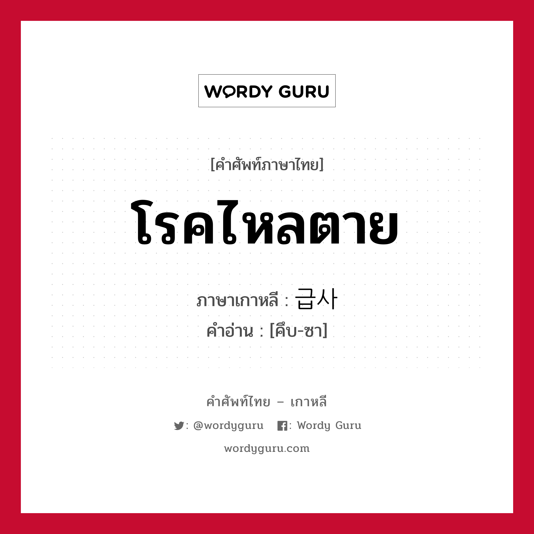 โรคไหลตาย ภาษาเกาหลีคืออะไร, คำศัพท์ภาษาไทย - เกาหลี โรคไหลตาย ภาษาเกาหลี 급사 คำอ่าน [คึบ-ซา]