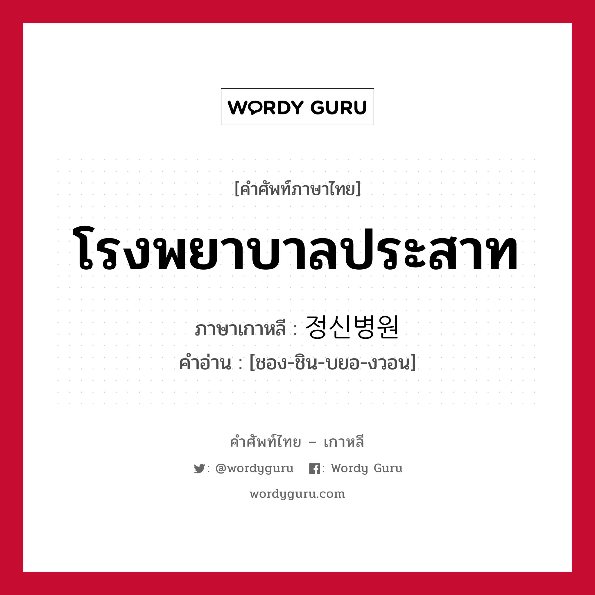 โรงพยาบาลประสาท ภาษาเกาหลีคืออะไร, คำศัพท์ภาษาไทย - เกาหลี โรงพยาบาลประสาท ภาษาเกาหลี 정신병원 คำอ่าน [ชอง-ชิน-บยอ-งวอน]