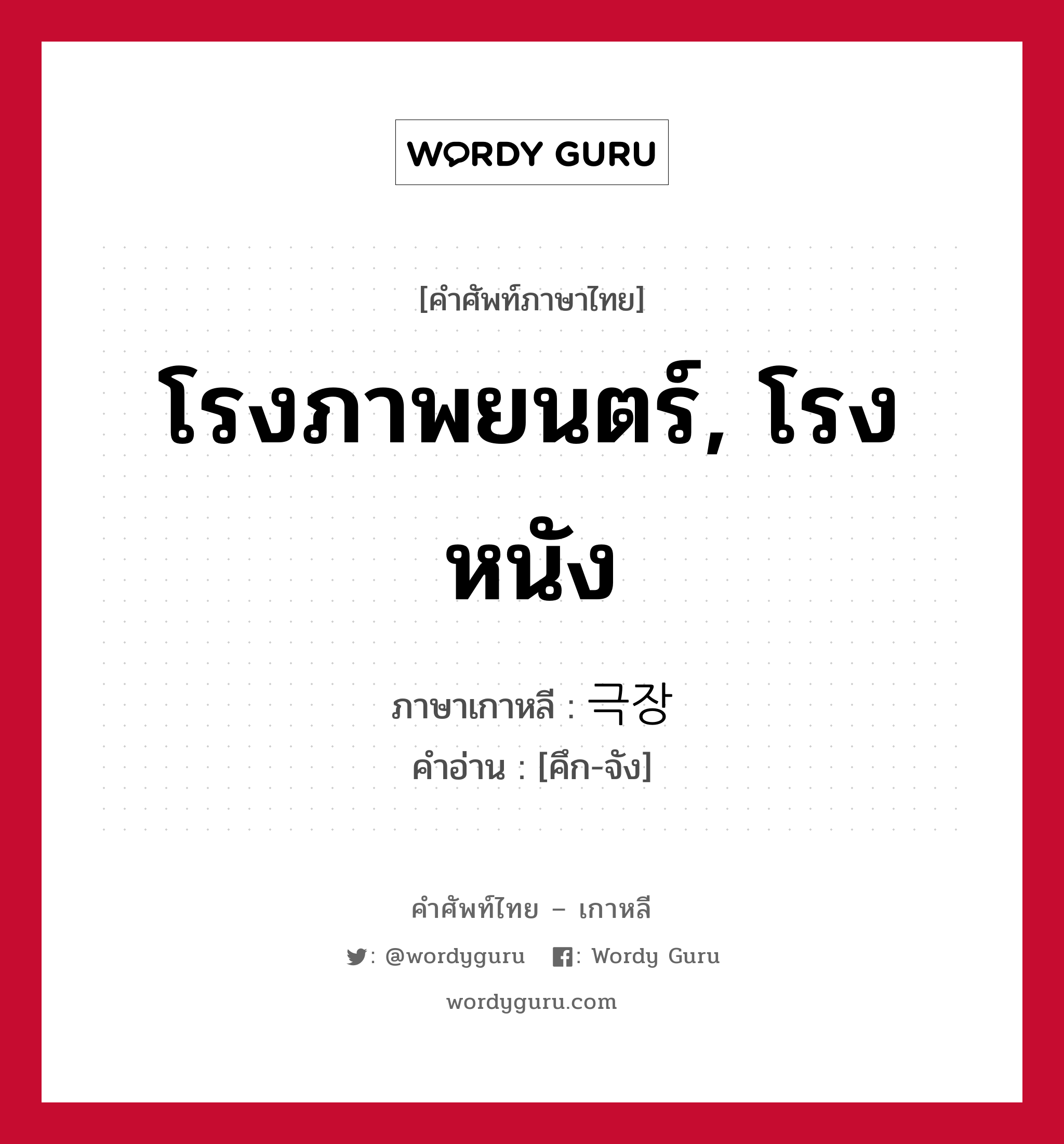 โรงภาพยนตร์, โรงหนัง ภาษาเกาหลีคืออะไร, คำศัพท์ภาษาไทย - เกาหลี โรงภาพยนตร์, โรงหนัง ภาษาเกาหลี 극장 คำอ่าน [คึก-จัง]