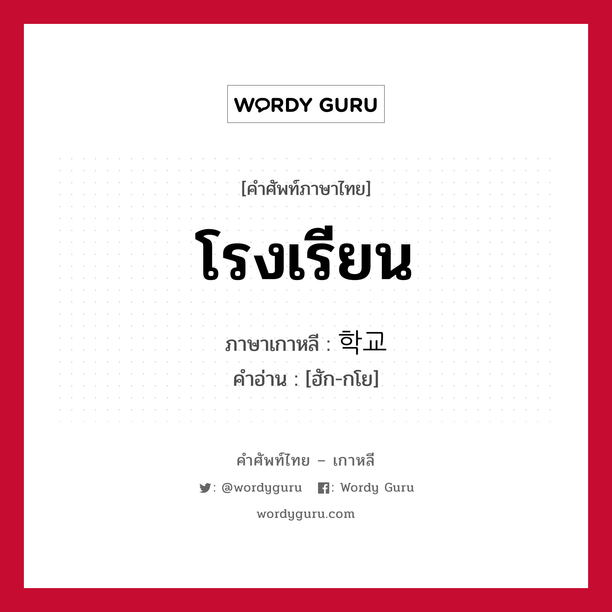 โรงเรียน ภาษาเกาหลีคืออะไร, คำศัพท์ภาษาไทย - เกาหลี โรงเรียน ภาษาเกาหลี 학교 คำอ่าน [ฮัก-กโย]