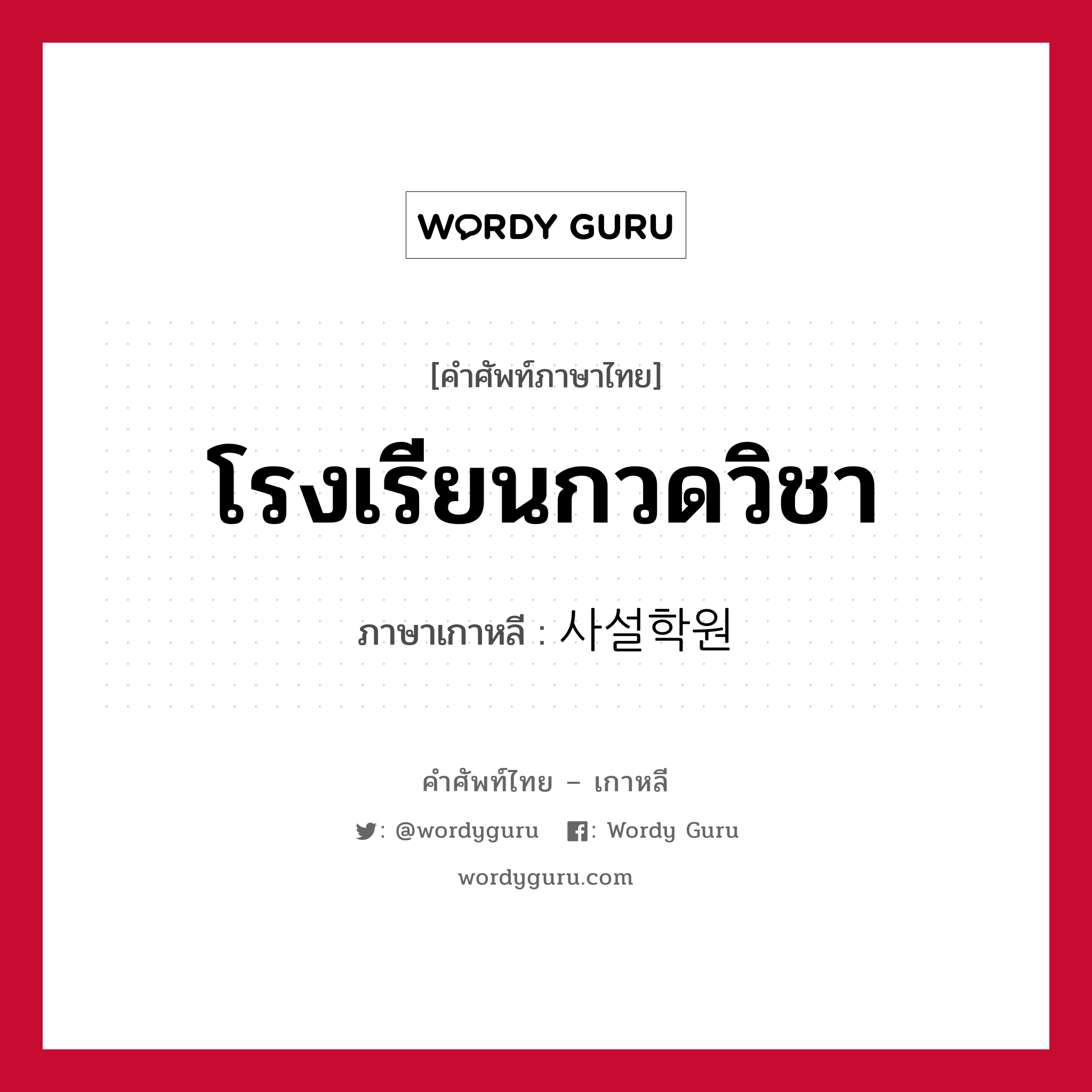 โรงเรียนกวดวิชา ภาษาเกาหลีคืออะไร, คำศัพท์ภาษาไทย - เกาหลี โรงเรียนกวดวิชา ภาษาเกาหลี 사설학원