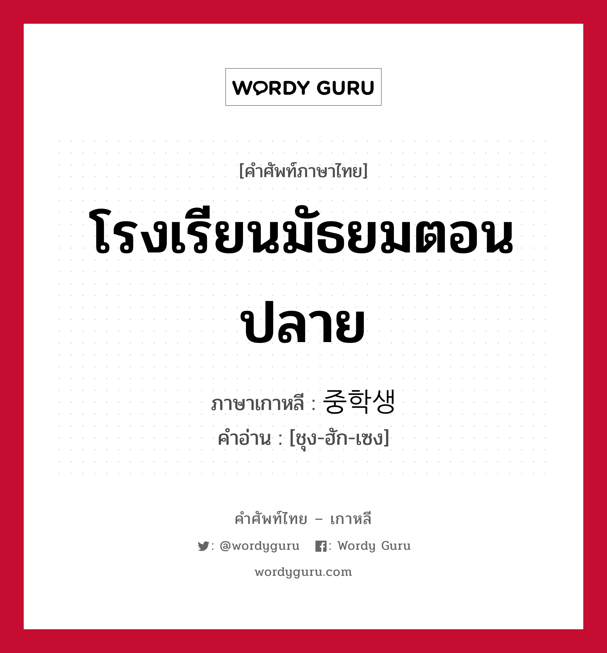 โรงเรียนมัธยมตอนปลาย ภาษาเกาหลีคืออะไร, คำศัพท์ภาษาไทย - เกาหลี โรงเรียนมัธยมตอนปลาย ภาษาเกาหลี 중학생 คำอ่าน [ชุง-ฮัก-เซง]