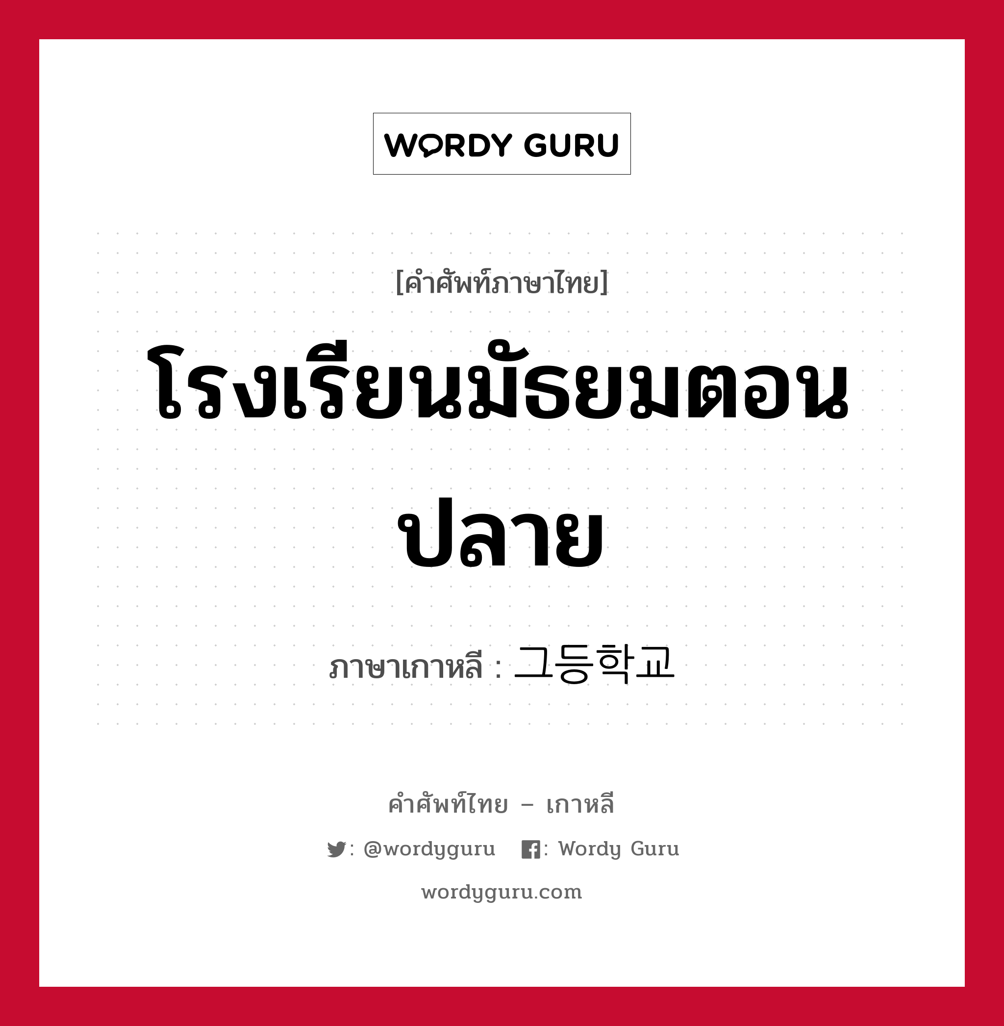 โรงเรียนมัธยมตอนปลาย ภาษาเกาหลีคืออะไร, คำศัพท์ภาษาไทย - เกาหลี โรงเรียนมัธยมตอนปลาย ภาษาเกาหลี 그등학교