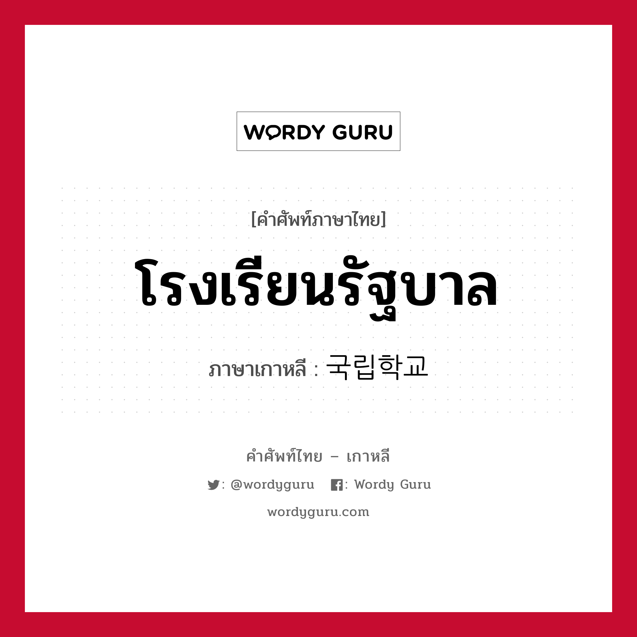 โรงเรียนรัฐบาล ภาษาเกาหลีคืออะไร, คำศัพท์ภาษาไทย - เกาหลี โรงเรียนรัฐบาล ภาษาเกาหลี 국립학교