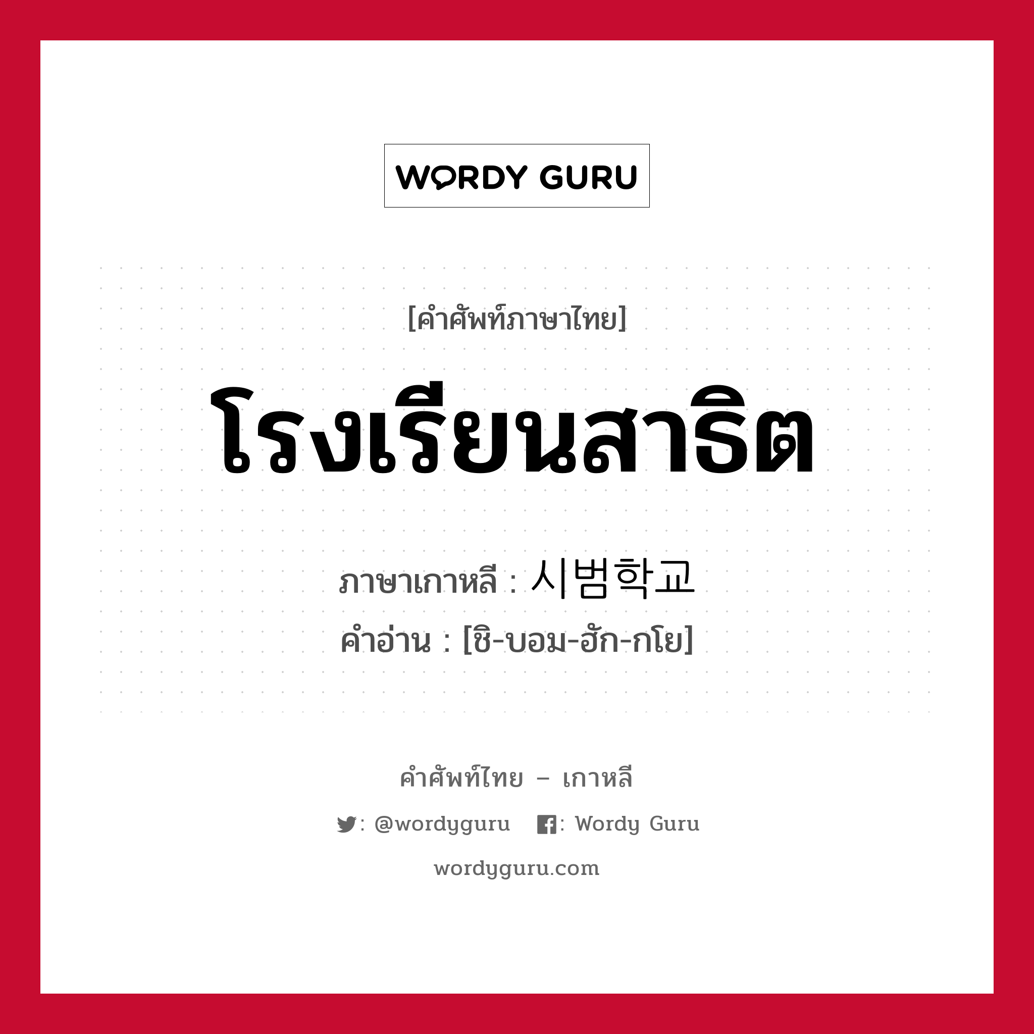 โรงเรียนสาธิต ภาษาเกาหลีคืออะไร, คำศัพท์ภาษาไทย - เกาหลี โรงเรียนสาธิต ภาษาเกาหลี 시범학교 คำอ่าน [ชิ-บอม-ฮัก-กโย]