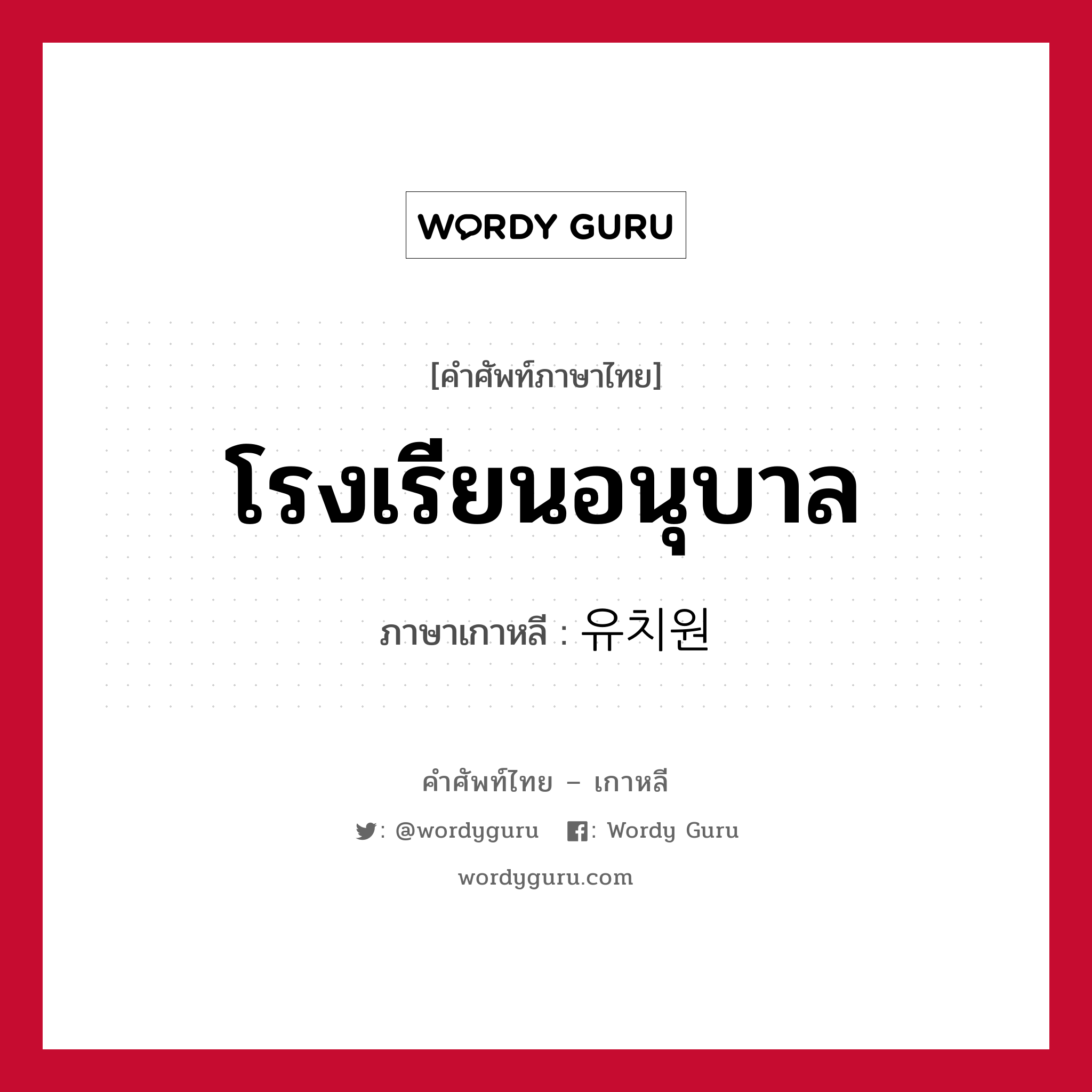 โรงเรียนอนุบาล ภาษาเกาหลีคืออะไร, คำศัพท์ภาษาไทย - เกาหลี โรงเรียนอนุบาล ภาษาเกาหลี 유치원