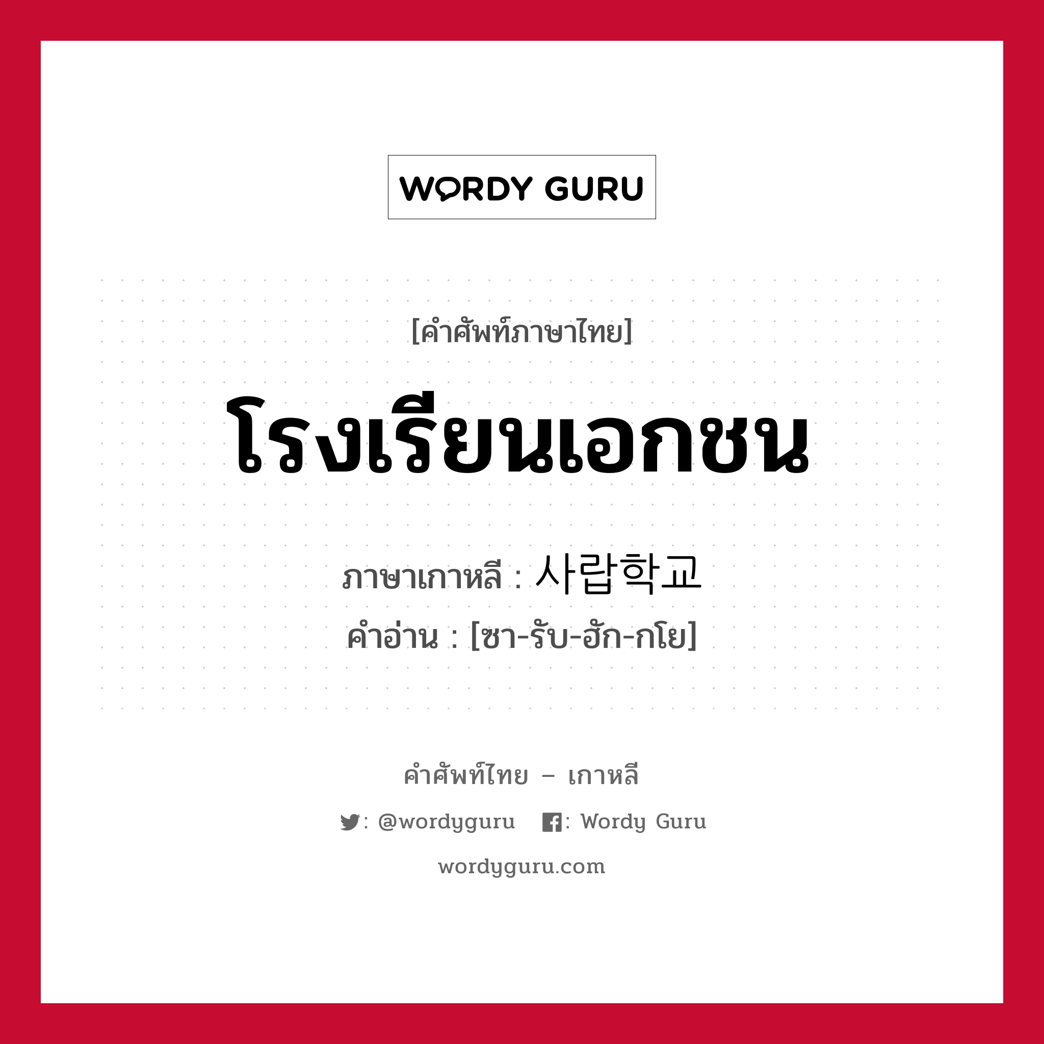 โรงเรียนเอกชน ภาษาเกาหลีคืออะไร, คำศัพท์ภาษาไทย - เกาหลี โรงเรียนเอกชน ภาษาเกาหลี 사랍학교 คำอ่าน [ซา-รับ-ฮัก-กโย]