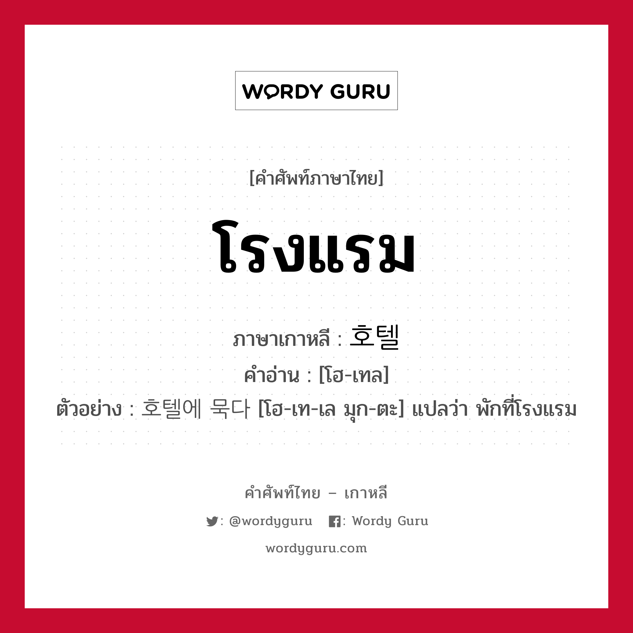 โรงแรม ภาษาเกาหลีคืออะไร, คำศัพท์ภาษาไทย - เกาหลี โรงแรม ภาษาเกาหลี 호텔 คำอ่าน [โฮ-เทล] ตัวอย่าง 호텔에 묵다 [โฮ-เท-เล มุก-ตะ] แปลว่า พักที่โรงแรม