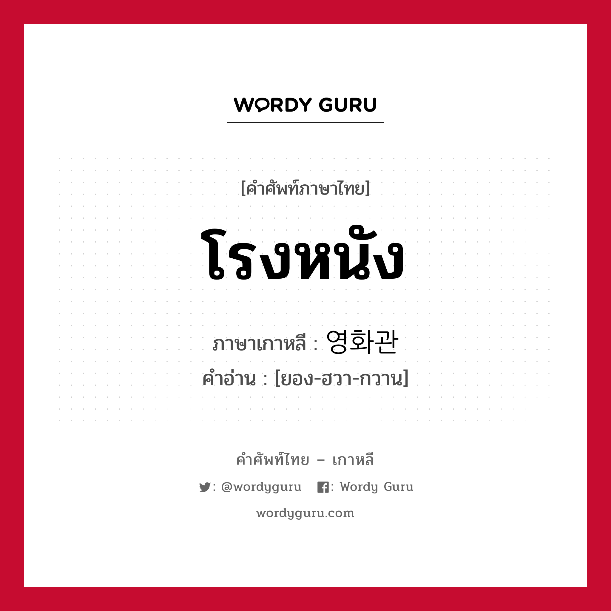 โรงหนัง ภาษาเกาหลีคืออะไร, คำศัพท์ภาษาไทย - เกาหลี โรงหนัง ภาษาเกาหลี 영화관 คำอ่าน [ยอง-ฮวา-กวาน]