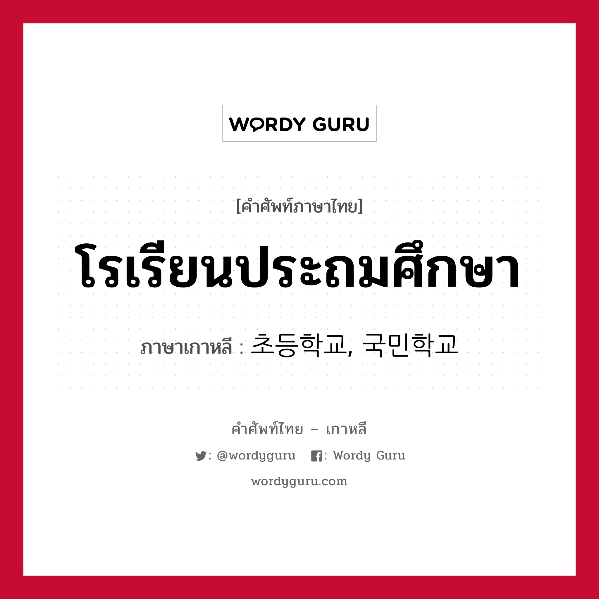 โรเรียนประถมศึกษา ภาษาเกาหลีคืออะไร, คำศัพท์ภาษาไทย - เกาหลี โรเรียนประถมศึกษา ภาษาเกาหลี 초등학교, 국민학교