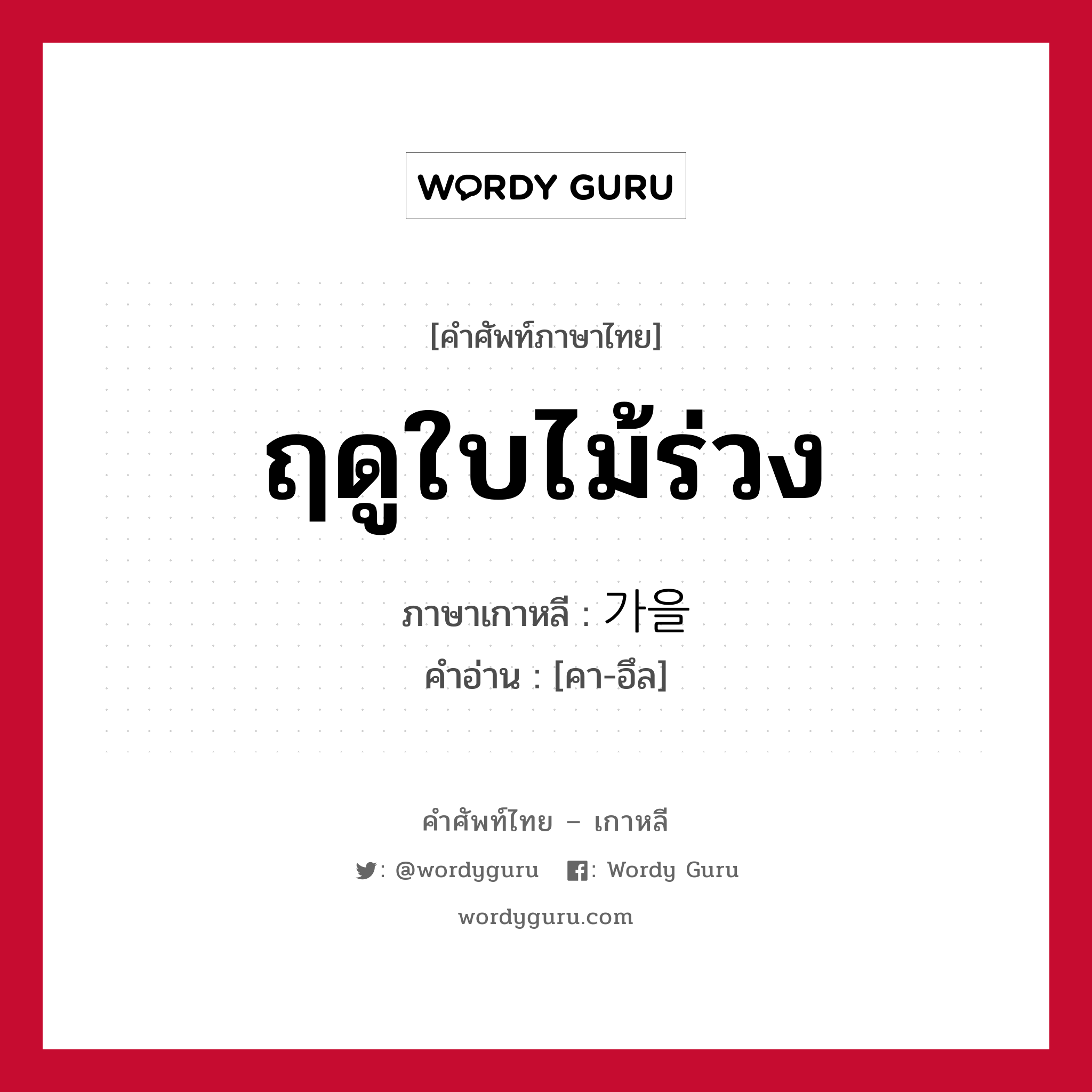 ฤดูใบไม้ร่วง ภาษาเกาหลีคืออะไร, คำศัพท์ภาษาไทย - เกาหลี ฤดูใบไม้ร่วง ภาษาเกาหลี 가을 คำอ่าน [คา-อึล]