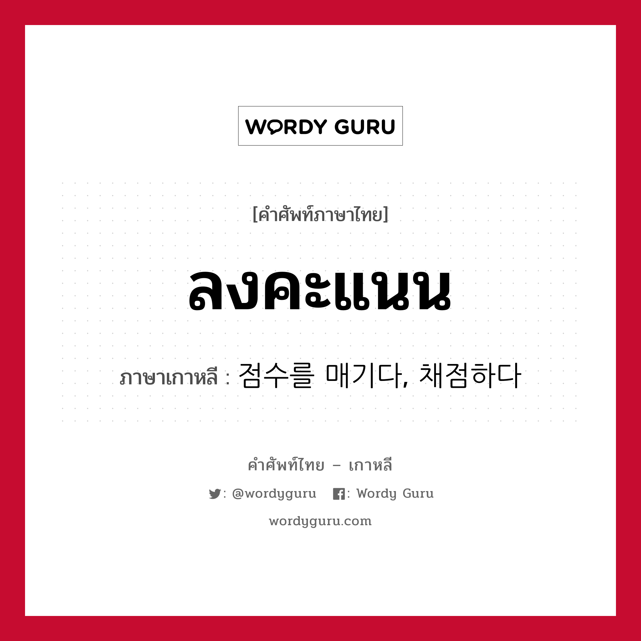 ลงคะแนน ภาษาเกาหลีคืออะไร, คำศัพท์ภาษาไทย - เกาหลี ลงคะแนน ภาษาเกาหลี 점수를 매기다, 채점하다