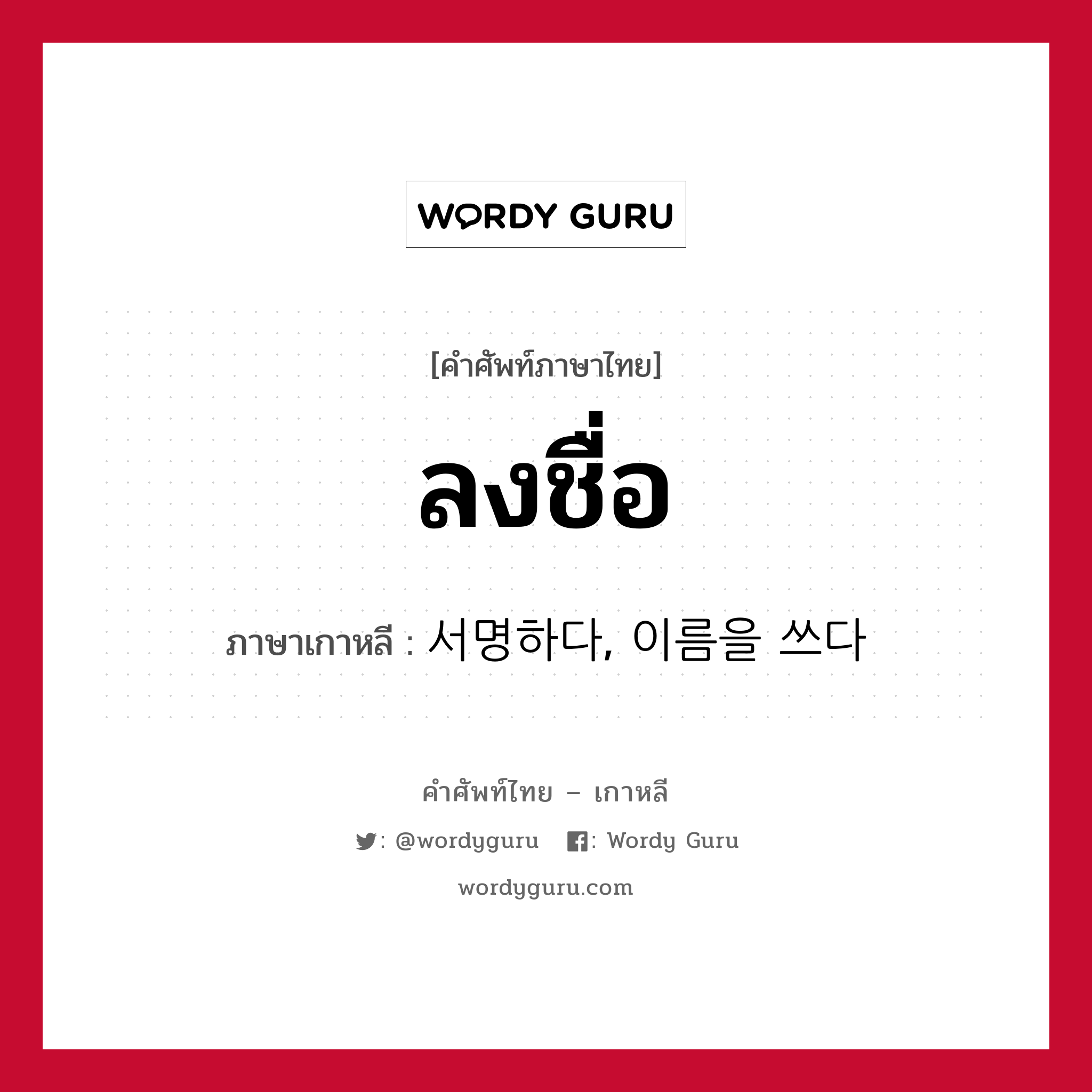 ลงชื่อ ภาษาเกาหลีคืออะไร, คำศัพท์ภาษาไทย - เกาหลี ลงชื่อ ภาษาเกาหลี 서명하다, 이름을 쓰다