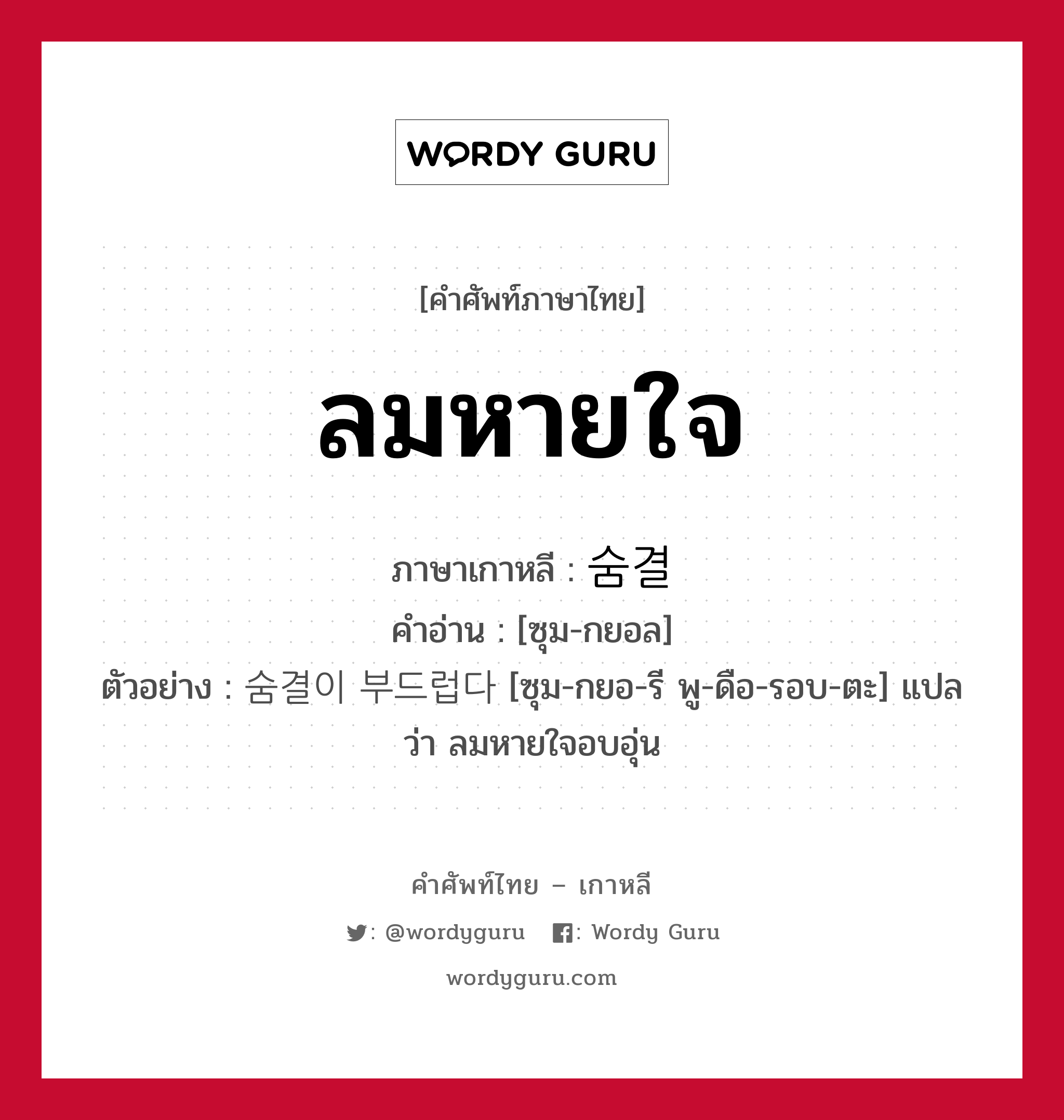 ลมหายใจ ภาษาเกาหลีคืออะไร, คำศัพท์ภาษาไทย - เกาหลี ลมหายใจ ภาษาเกาหลี 숨결 คำอ่าน [ซุม-กยอล] ตัวอย่าง 숨결이 부드럽다 [ซุม-กยอ-รี พู-ดือ-รอบ-ตะ] แปลว่า ลมหายใจอบอุ่น