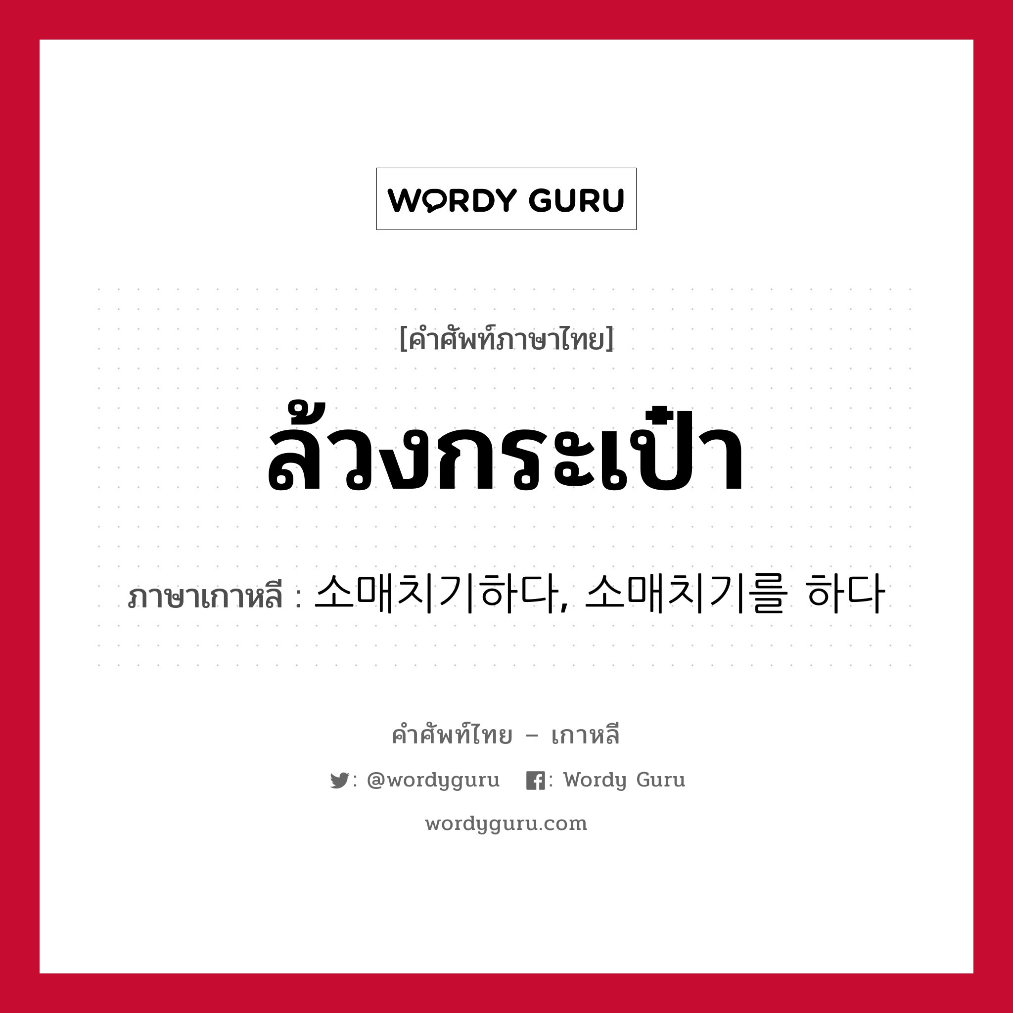 ล้วงกระเป๋า ภาษาเกาหลีคืออะไร, คำศัพท์ภาษาไทย - เกาหลี ล้วงกระเป๋า ภาษาเกาหลี 소매치기하다, 소매치기를 하다