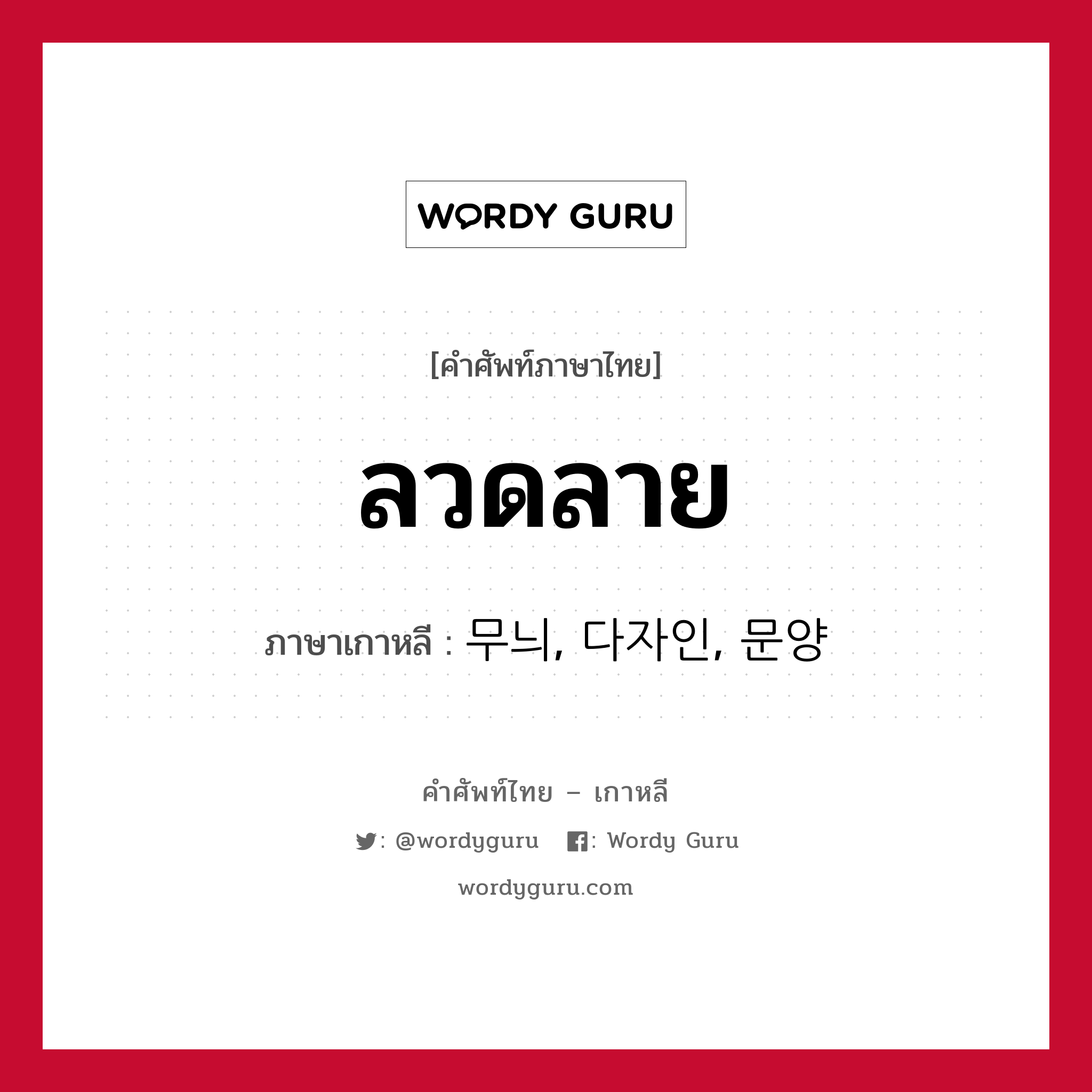 ลวดลาย ภาษาเกาหลีคืออะไร, คำศัพท์ภาษาไทย - เกาหลี ลวดลาย ภาษาเกาหลี 무늬, 다자인, 문양