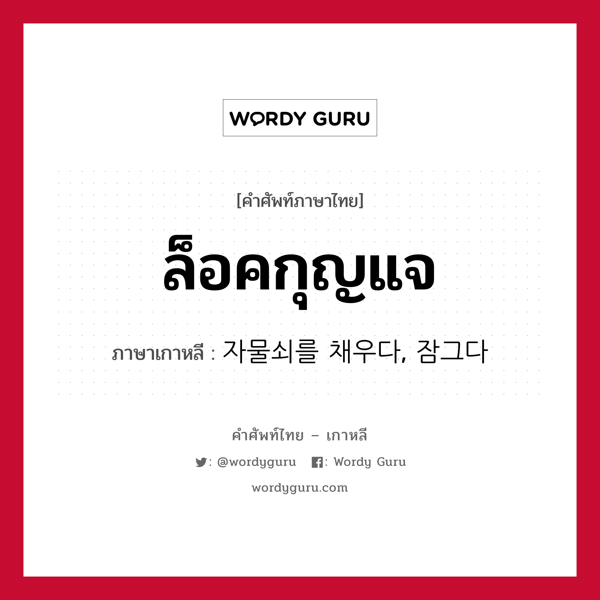 ล็อคกุญแจ ภาษาเกาหลีคืออะไร, คำศัพท์ภาษาไทย - เกาหลี ล็อคกุญแจ ภาษาเกาหลี 자물쇠를 채우다, 잠그다